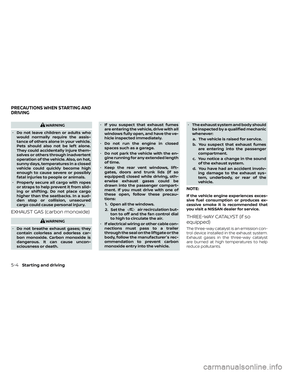 NISSAN TITAN 2022  Owners Manual WARNING
• Do not leave children or adults who
would normally require the assis-
tance of others alone in your vehicle.
Pets should also not be lef t alone.
They could accidentally injure them-
selve