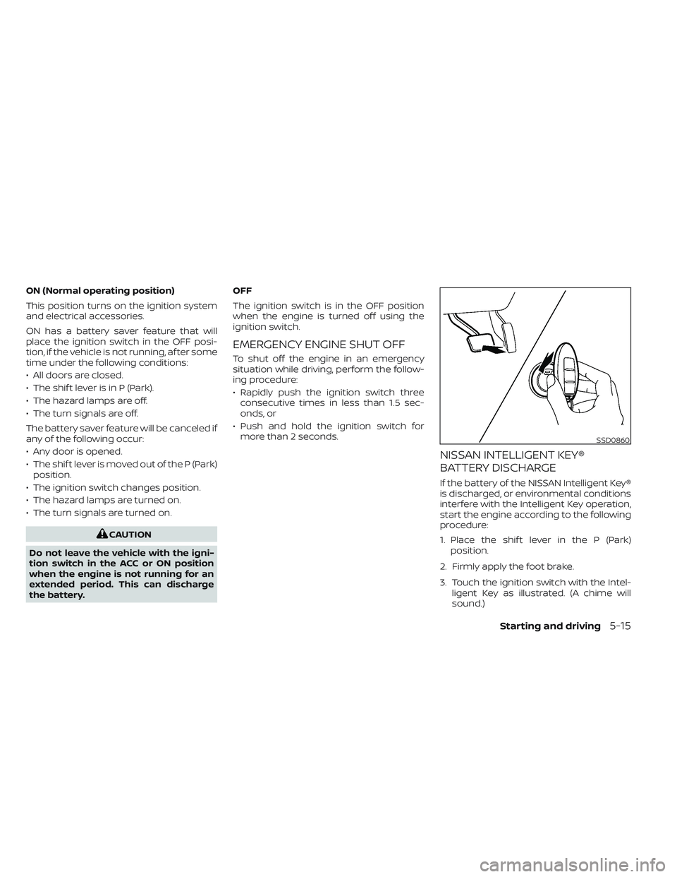 NISSAN TITAN 2022  Owners Manual ON (Normal operating position)
This position turns on the ignition system
and electrical accessories.
ON has a battery saver feature that will
place the ignition switch in the OFF posi-
tion, if the v