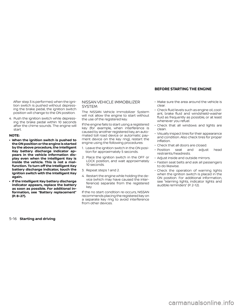 NISSAN TITAN 2022  Owners Manual Af ter step 3 is performed, when the igni-
tion switch is pushed without depress-
ing the brake pedal, the ignition switch
position will change to the ON position.
4. Push the ignition switch while de