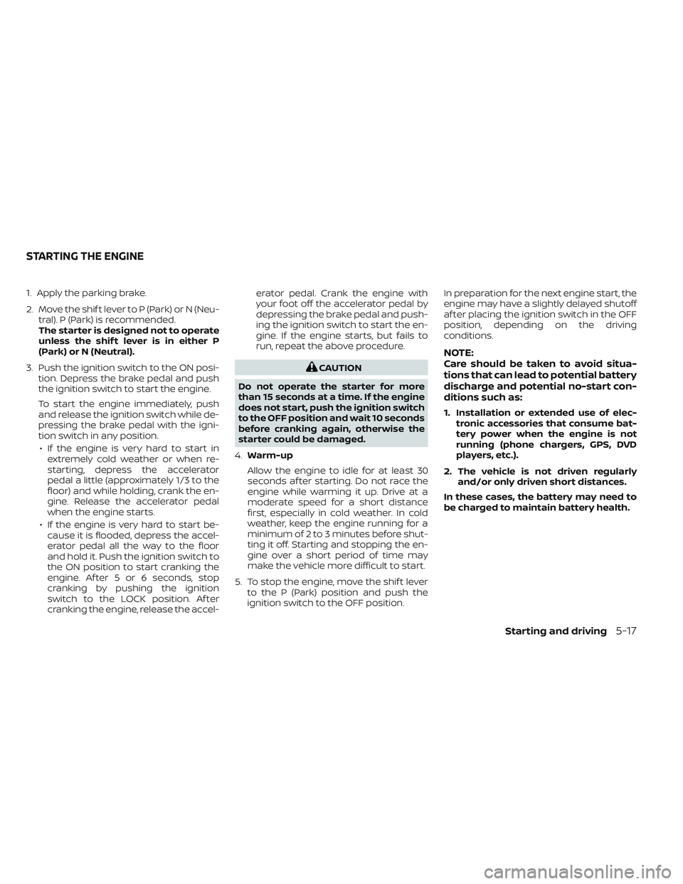 NISSAN TITAN 2022  Owners Manual 1. Apply the parking brake.
2. Move the shif t lever to P (Park) or N (Neu-tral). P (Park) is recommended.
The starter is designed not to operate
unless the shif t lever is in either P
(Park) or N (Ne