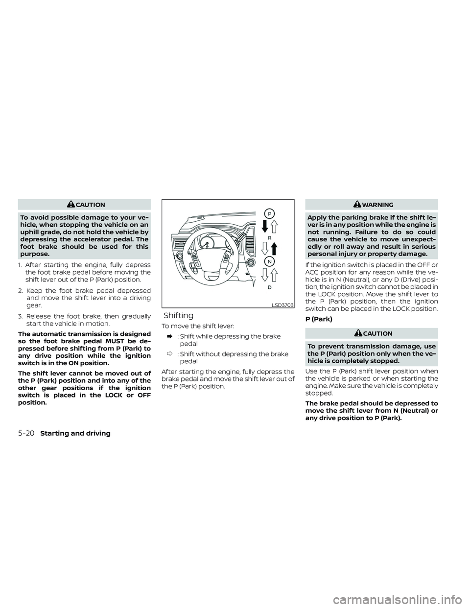 NISSAN TITAN 2022  Owners Manual CAUTION
To avoid possible damage to your ve-
hicle, when stopping the vehicle on an
uphill grade, do not hold the vehicle by
depressing the accelerator pedal. The
foot brake should be used for this
pu