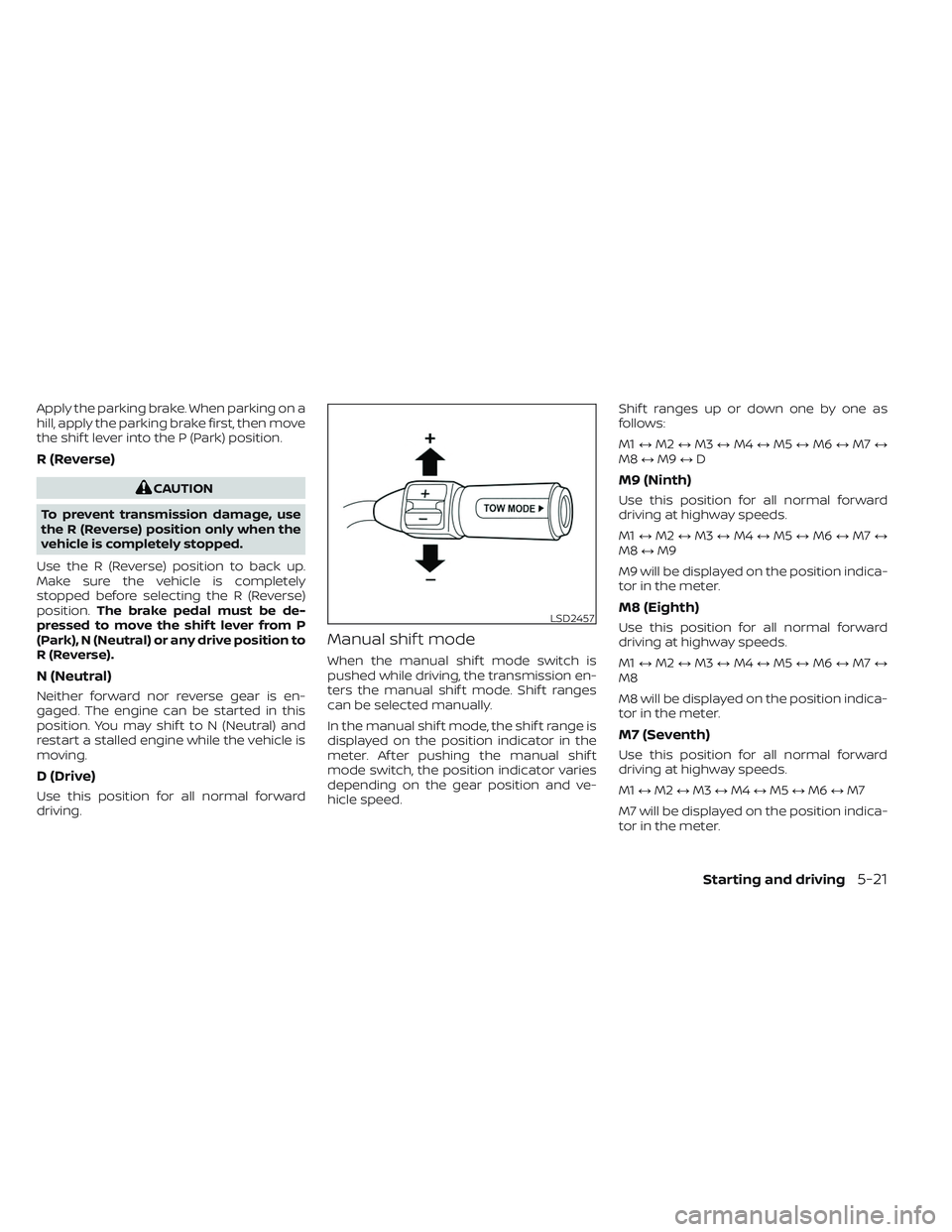 NISSAN TITAN 2022  Owners Manual Apply the parking brake. When parking on a
hill, apply the parking brake first, then move
the shif t lever into the P (Park) position.
R (Reverse)
CAUTION
To prevent transmission damage, use
the R (Re