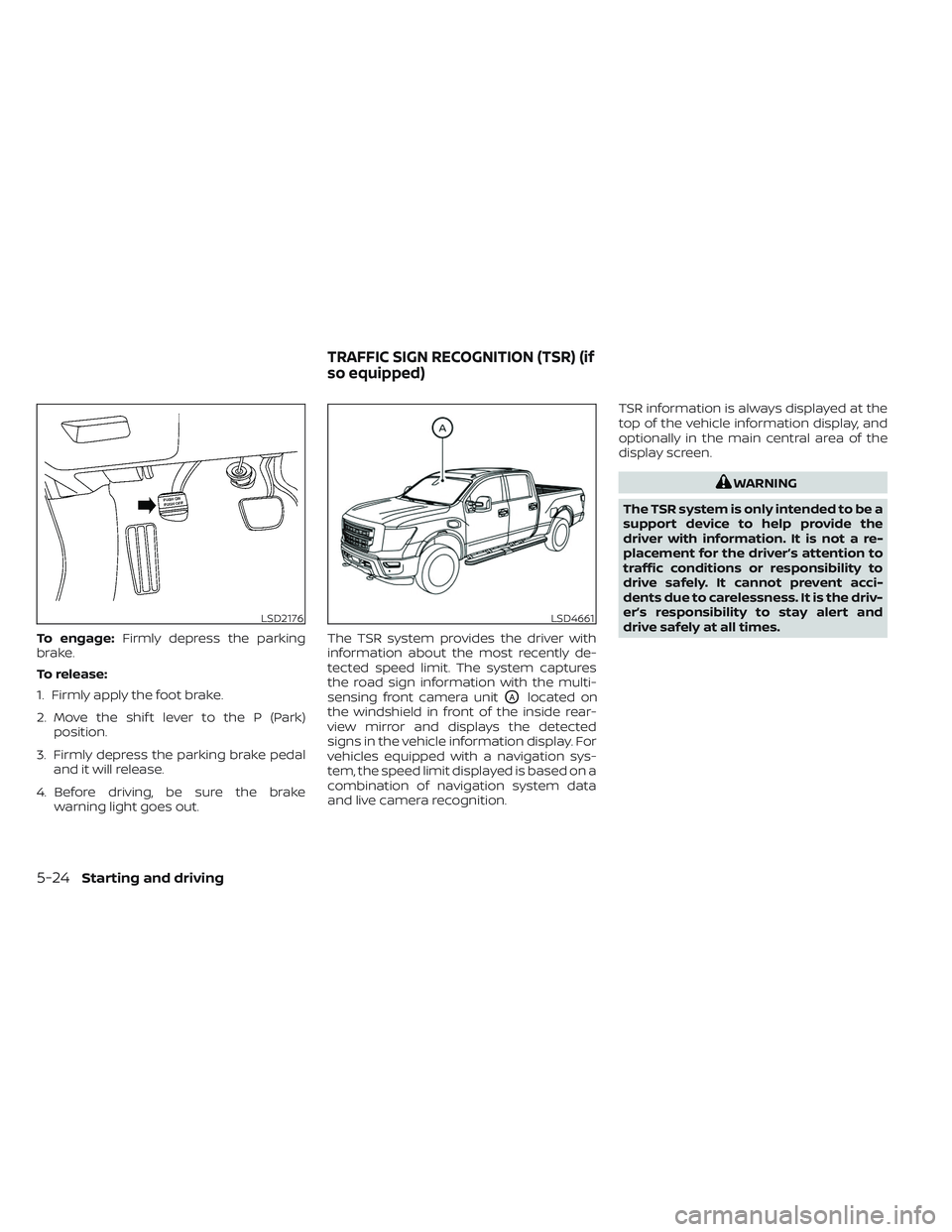 NISSAN TITAN 2022  Owners Manual To engage:Firmly depress the parking
brake.
To release:
1. Firmly apply the foot brake.
2. Move the shif t lever to the P (Park) position.
3. Firmly depress the parking brake pedal and it will release