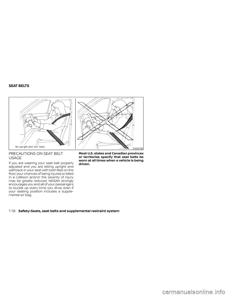 NISSAN TITAN 2022  Owners Manual PRECAUTIONS ON SEAT BELT
USAGE
If you are wearing your seat belt properly
adjusted and you are sitting upright and
well back in your seat with both feet on the
floor, your chances of being injured or 