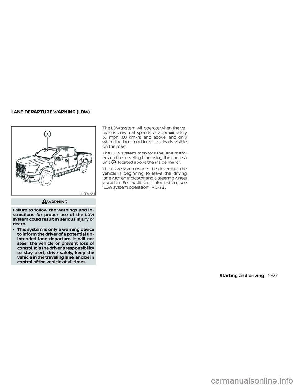 NISSAN TITAN 2022  Owners Manual WARNING
Failure to follow the warnings and in-
structions for proper use of the LDW
system could result in serious injury or
death.
• This system is only a warning device
to inform the driver of a p