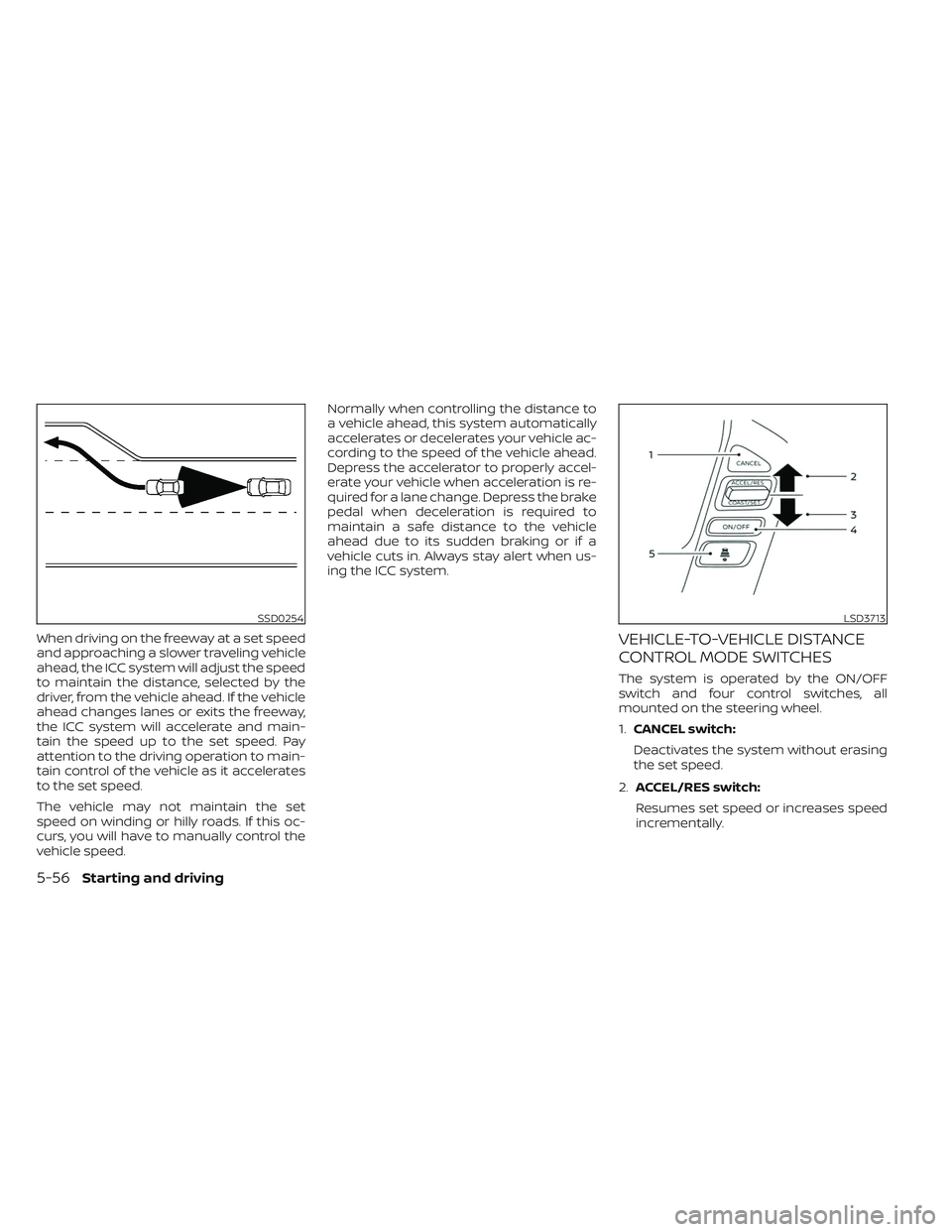 NISSAN TITAN 2022  Owners Manual When driving on the freeway at a set speed
and approaching a slower traveling vehicle
ahead, the ICC system will adjust the speed
to maintain the distance, selected by the
driver, from the vehicle ahe