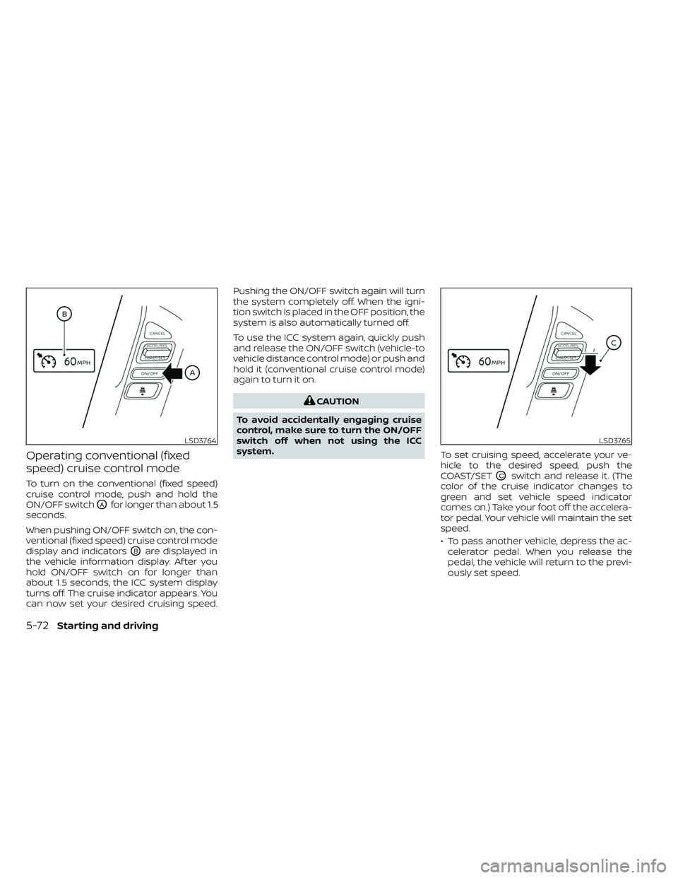 NISSAN TITAN 2022  Owners Manual Operating conventional (fixed
speed) cruise control mode
To turn on the conventional (fixed speed)
cruise control mode, push and hold the
ON/OFF switch
OAfor longer than about 1.5
seconds.
When pushin