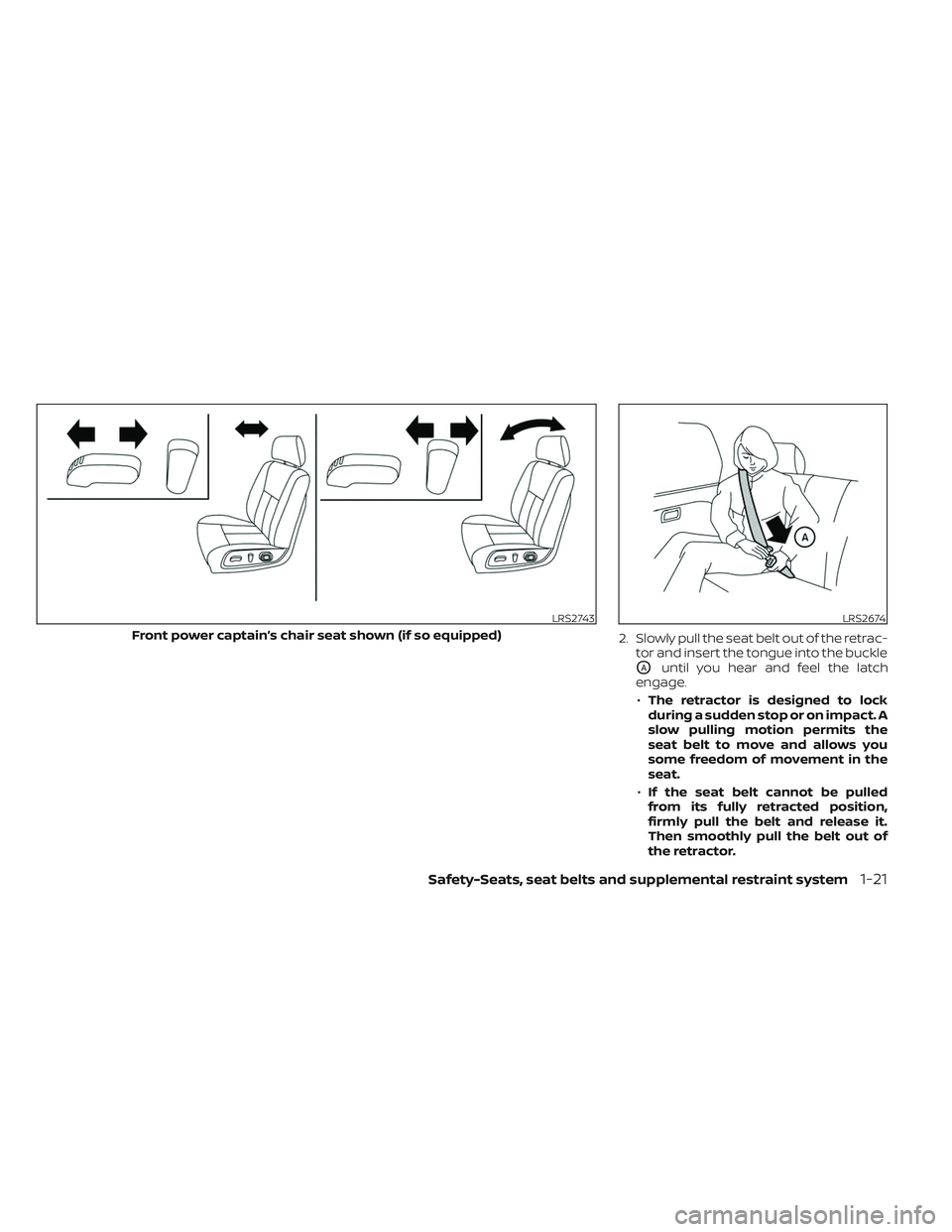 NISSAN TITAN 2022  Owners Manual 2. Slowly pull the seat belt out of the retrac-tor and insert the tongue into the buckle
OAuntil you hear and feel the latch
engage.
• The retractor is designed to lock
during a sudden stop or on im