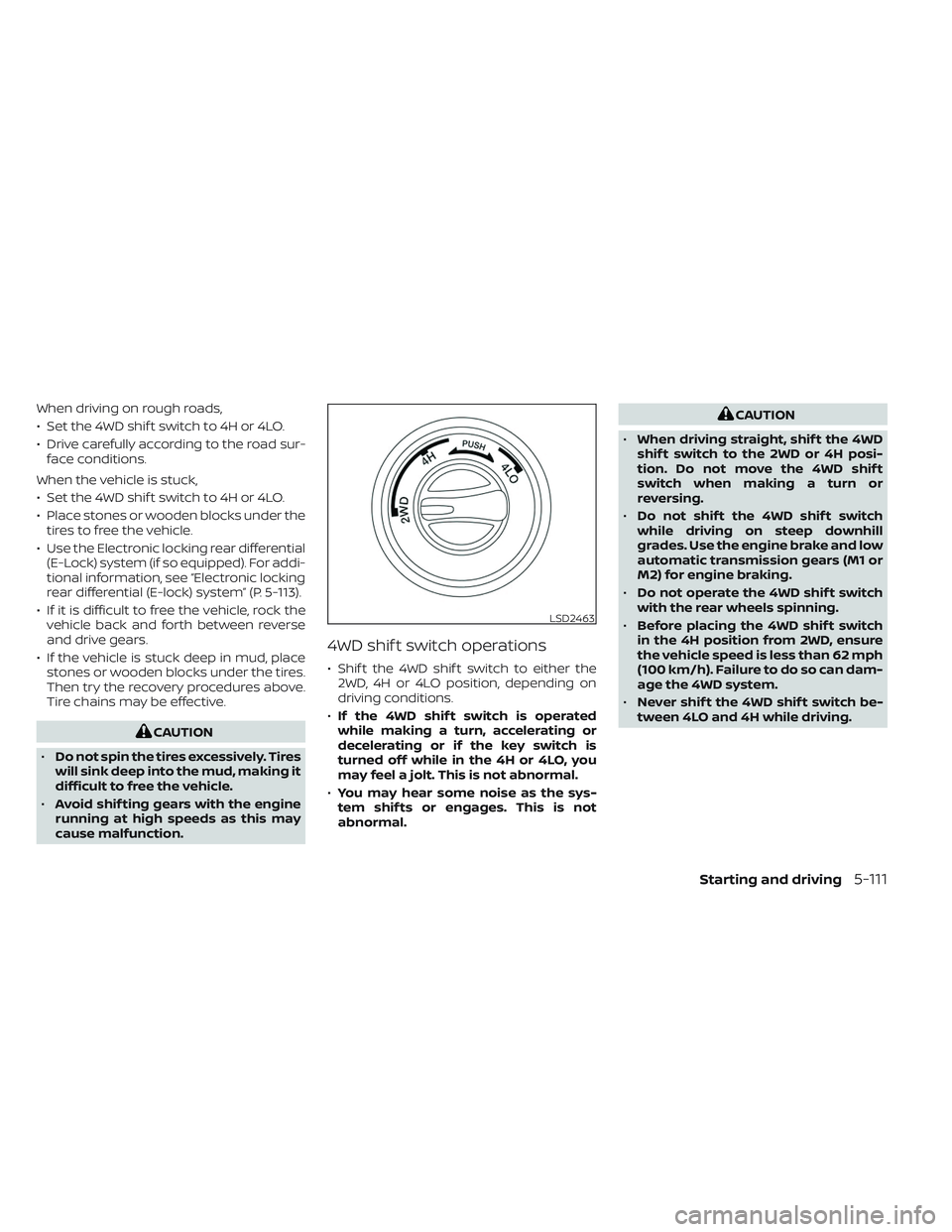 NISSAN TITAN 2022  Owners Manual When driving on rough roads,
• Set the 4WD shif t switch to 4H or 4LO.
• Drive carefully according to the road sur-face conditions.
When the vehicle is stuck,
• Set the 4WD shif t switch to 4H o