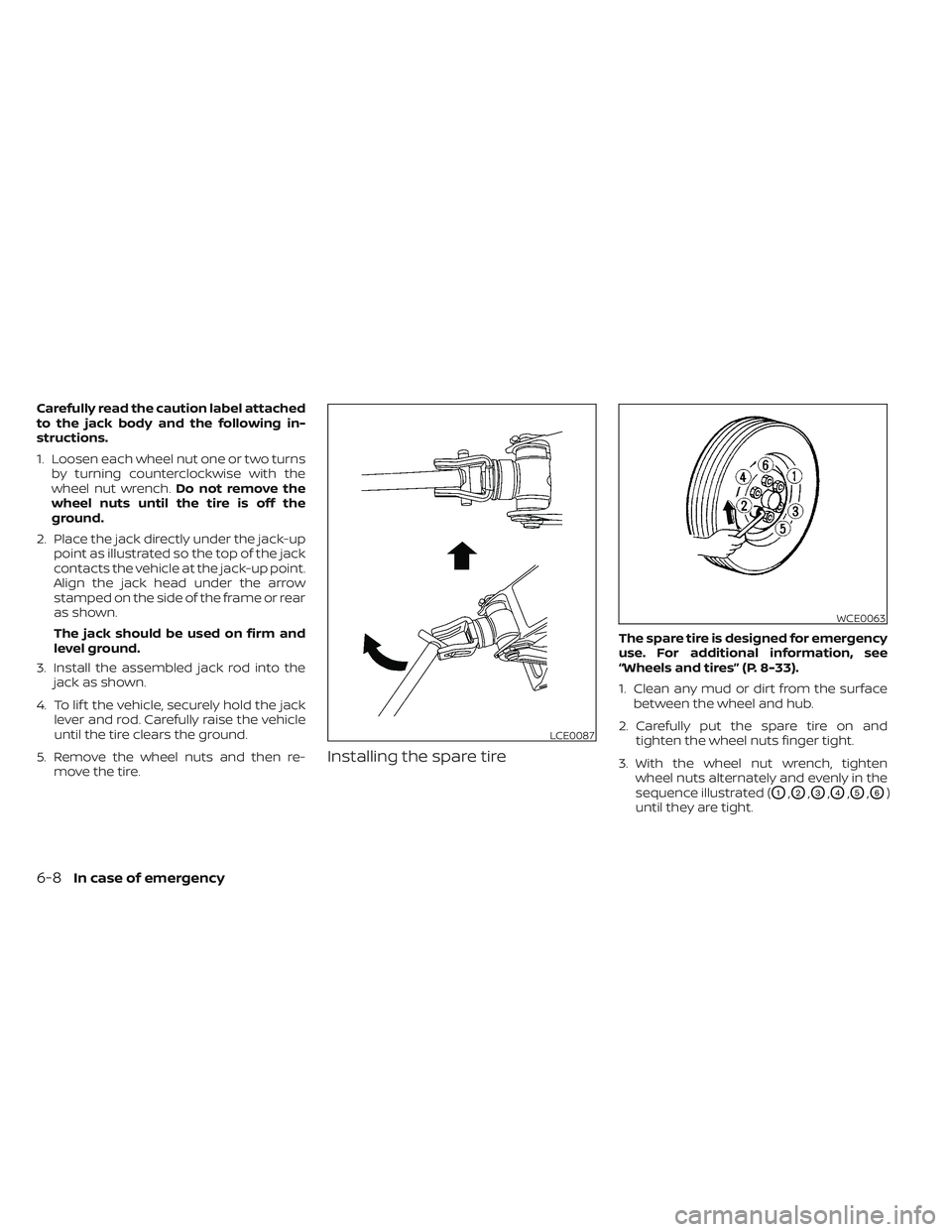 NISSAN TITAN 2022  Owners Manual Carefully read the caution label attached
to the jack body and the following in-
structions.
1. Loosen each wheel nut one or two turnsby turning counterclockwise with the
wheel nut wrench. Do not remo