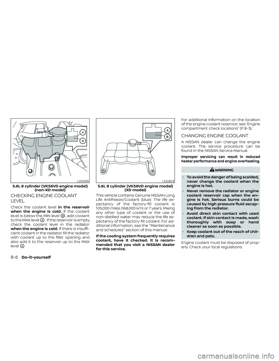 NISSAN TITAN 2022  Owners Manual CHECKING ENGINE COOLANT
LEVEL
Check the coolant levelin the reservoir
when the engine is cold. If the coolant
level is below the MIN level
OB, add coolant
to the MAX level
OA. If the reservoir is empt