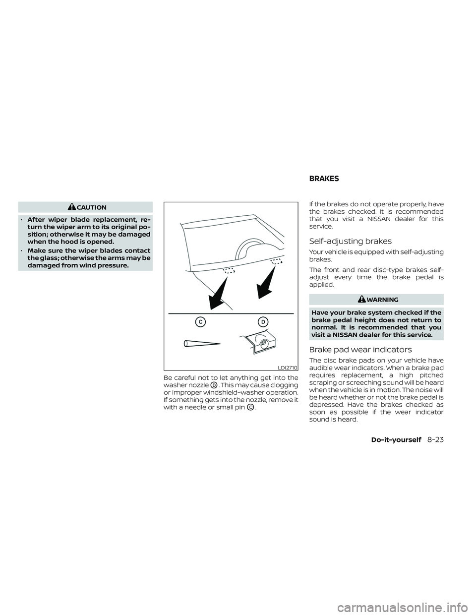NISSAN TITAN 2022  Owners Manual CAUTION
• Af ter wiper blade replacement, re-
turn the wiper arm to its original po-
sition; otherwise it may be damaged
when the hood is opened.
• Make sure the wiper blades contact
the glass; ot