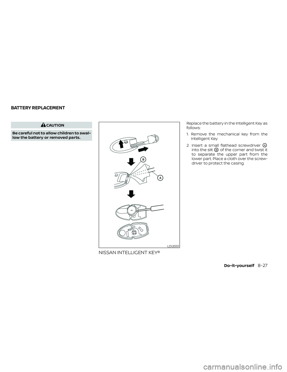 NISSAN TITAN 2022  Owners Manual CAUTION
Be careful not to allow children to swal-
low the battery or removed parts.
NISSAN INTELLIGENT KEY®
Replace the battery in the Intelligent Key as
follows:
1. Remove the mechanical key from th