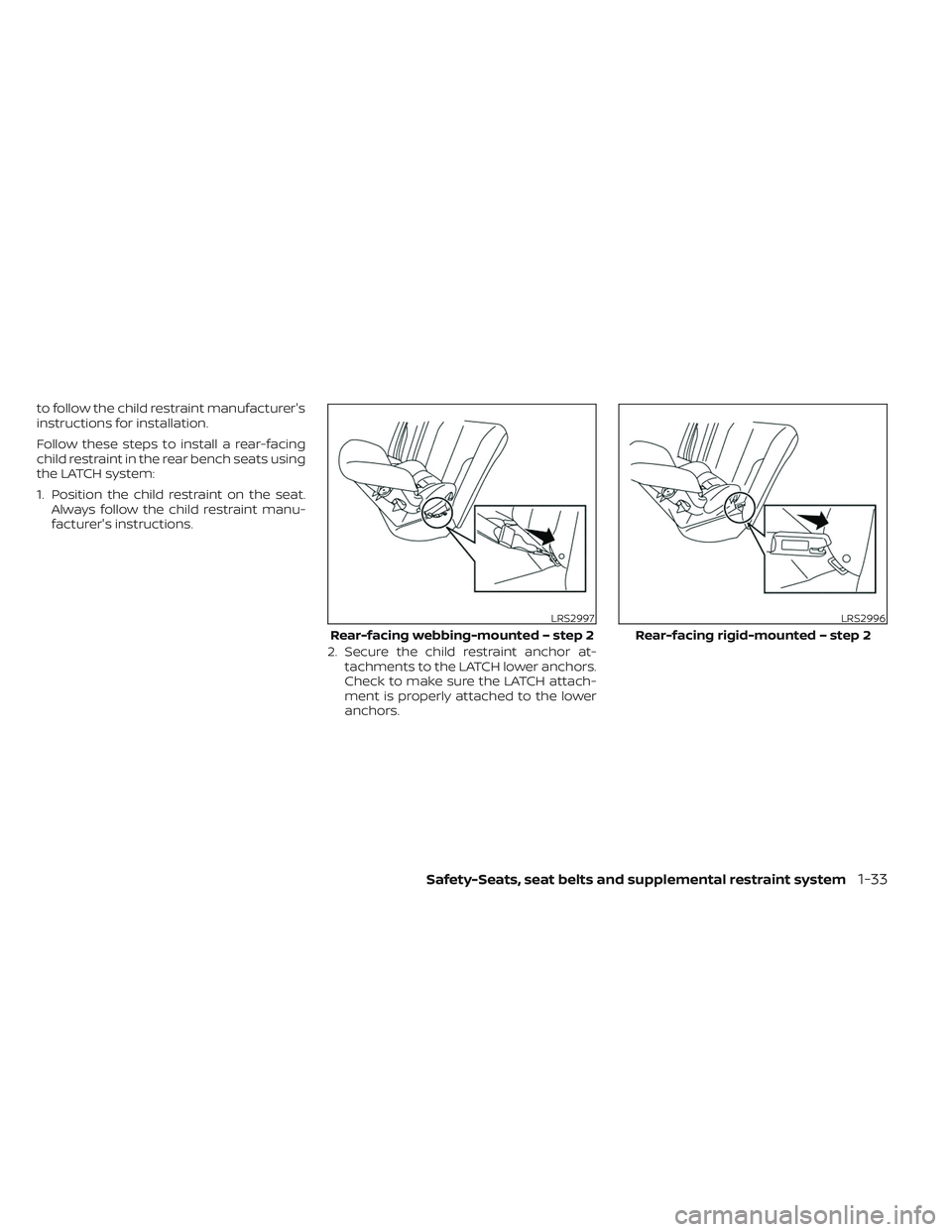 NISSAN TITAN 2022  Owners Manual to follow the child restraint manufacturer's
instructions for installation.
Follow these steps to install a rear-facing
child restraint in the rear bench seats using
the LATCH system:
1. Position 