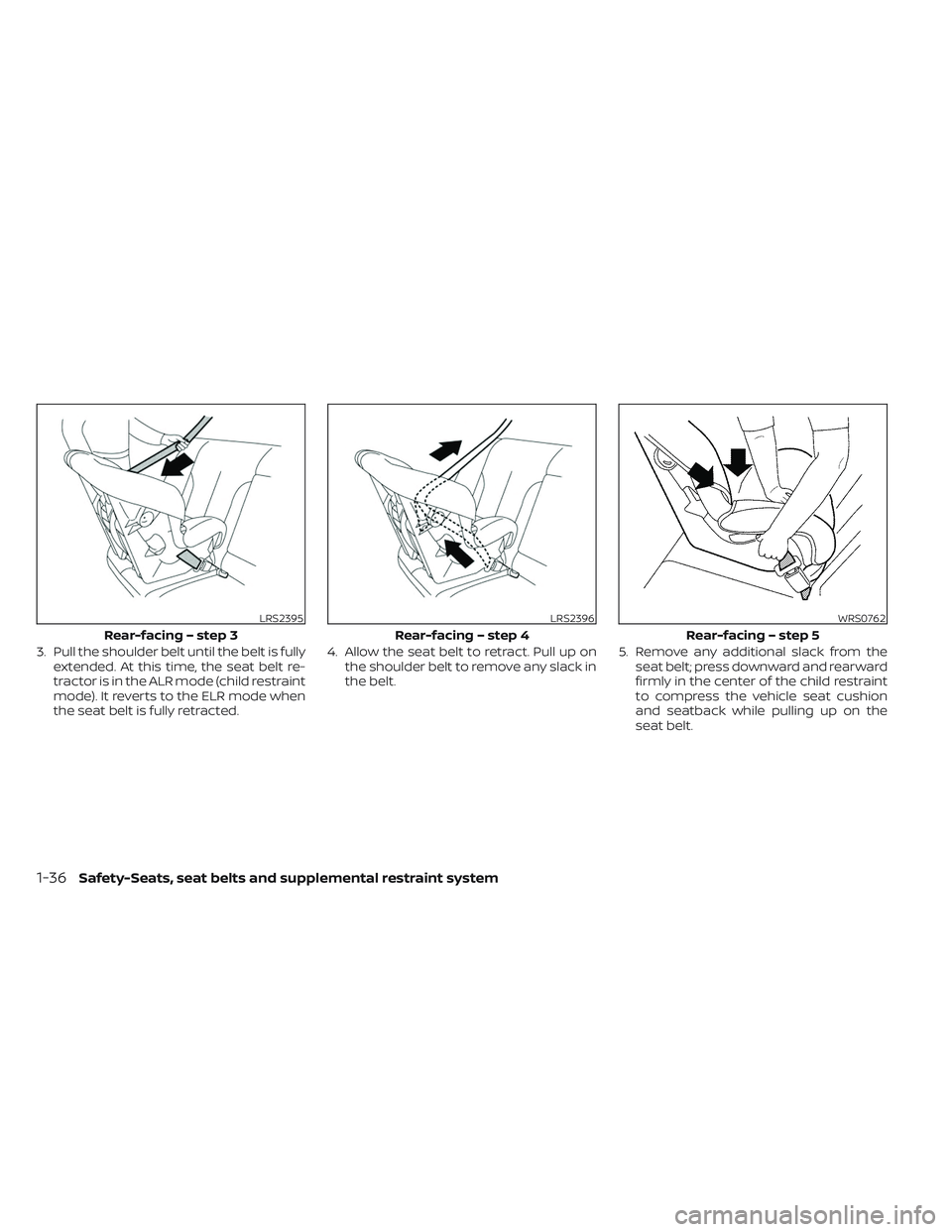 NISSAN TITAN 2022  Owners Manual 3. Pull the shoulder belt until the belt is fullyextended. At this time, the seat belt re-
tractor is in the ALR mode (child restraint
mode). It reverts to the ELR mode when
the seat belt is fully ret