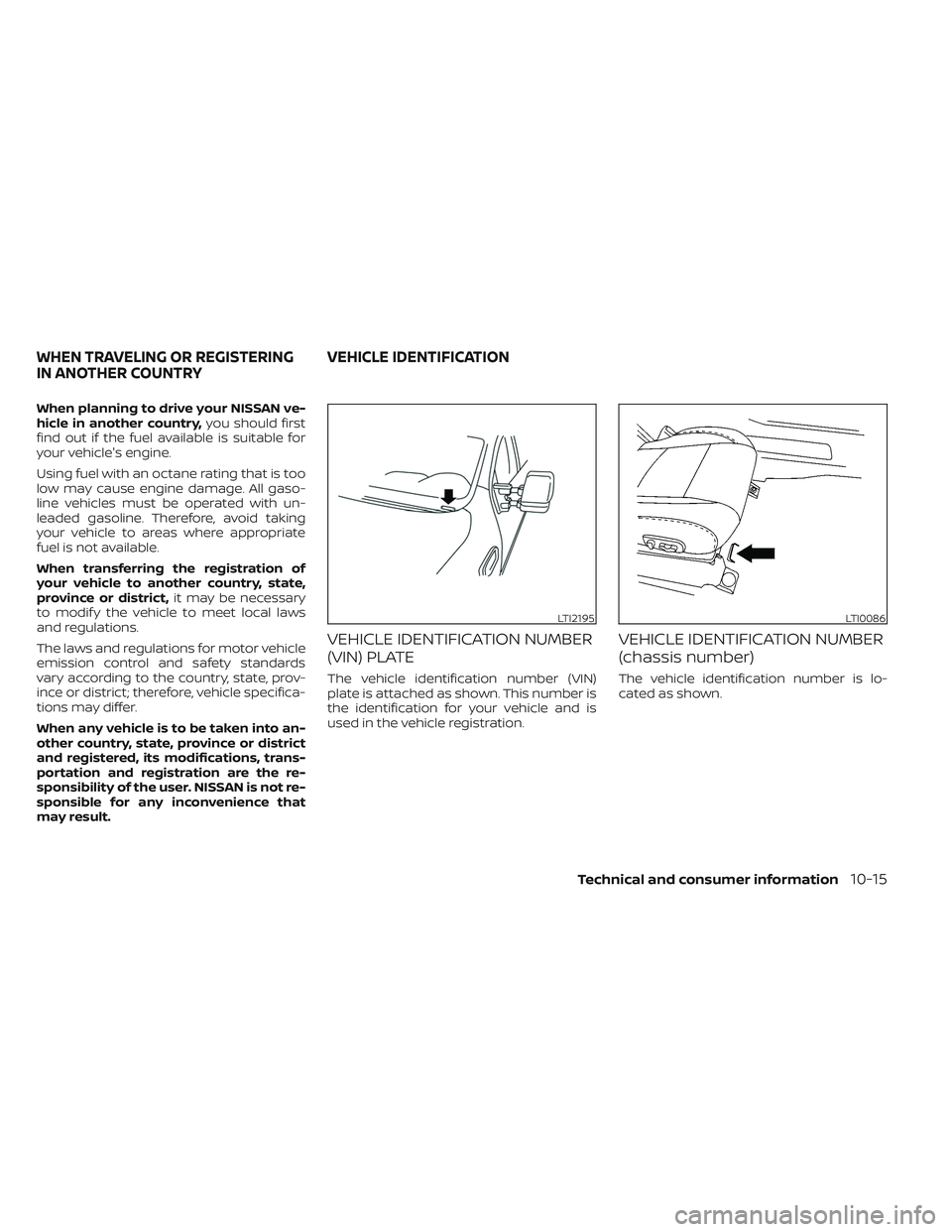 NISSAN TITAN 2022  Owners Manual When planning to drive your NISSAN ve-
hicle in another country,you should first
find out if the fuel available is suitable for
your vehicle's engine.
Using fuel with an octane rating that is too
