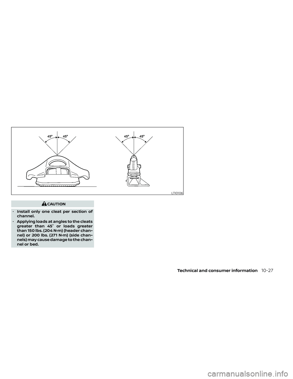NISSAN TITAN 2022  Owners Manual CAUTION
• Install only one cleat per section of
channel.
• Applying loads at angles to the cleats
greater than 45° or loads greater
than 150 lbs. (204 N·m) (header chan-
nel) or 200 lbs. (271 N