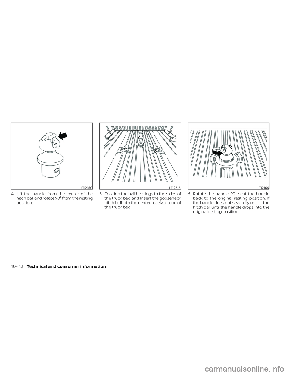 NISSAN TITAN 2022  Owners Manual 4. Lif t the handle from the center of thehitch ball and rotate 90° from the resting
position. 5. Position the ball bearings to the sides of
the truck bed and Insert the gooseneck
hitch ball into the