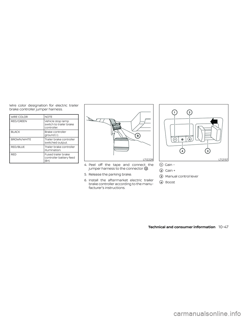 NISSAN TITAN 2022  Owners Manual Wire color designation for electric trailer
brake controller jumper harness.
WIRE COLORNOTE
RED/GREEN Vehicle stop lamp
switch to trailer brake
controller.
BLACK Brake controller
ground (-).
BROWN/WHI