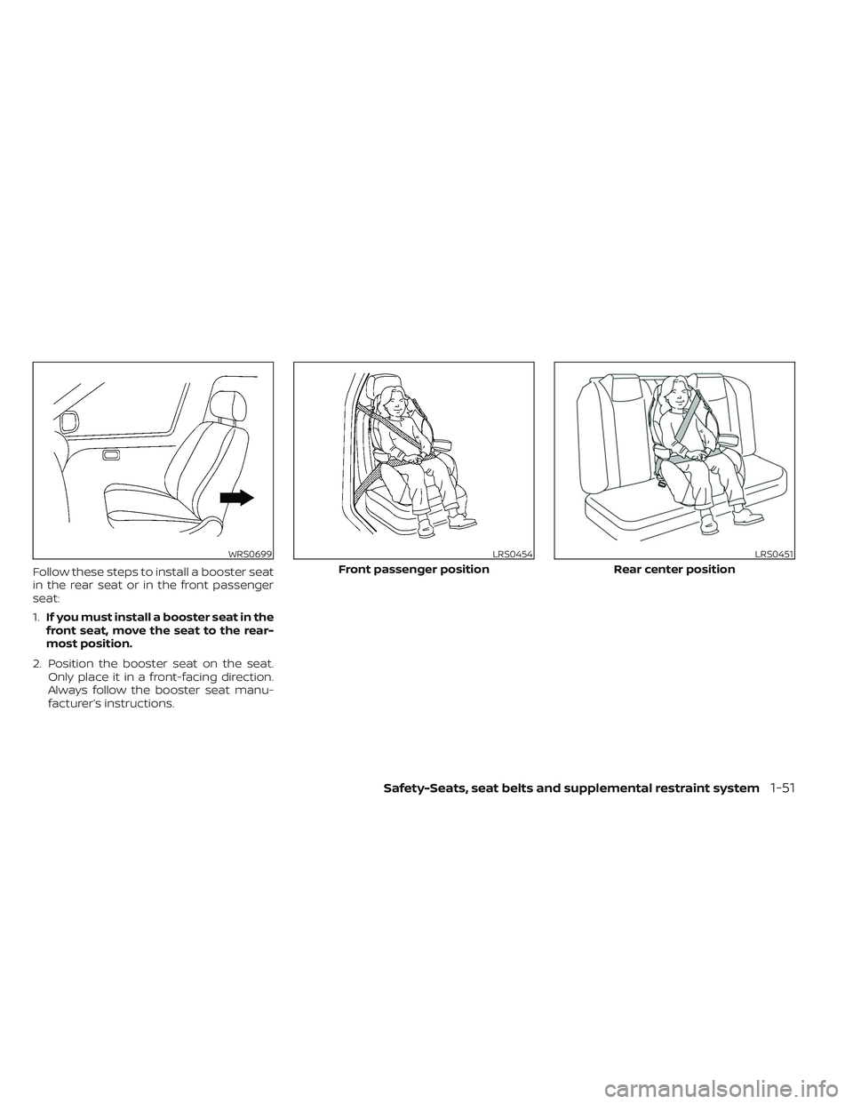 NISSAN TITAN 2022  Owners Manual Follow these steps to install a booster seat
in the rear seat or in the front passenger
seat:
1.If you must install a booster seat in the
front seat, move the seat to the rear-
most position.
2. Posit