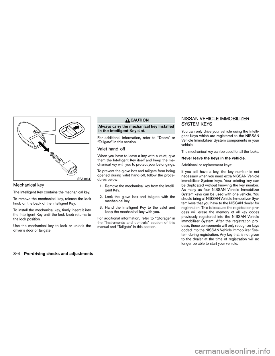 NISSAN TITAN XD 2017  Owners Manual Mechanical key
The Intelligent Key contains the mechanical key.
To remove the mechanical key, release the lock
knob on the back of the Intelligent Key.
To install the mechanical key, firmly insert it 