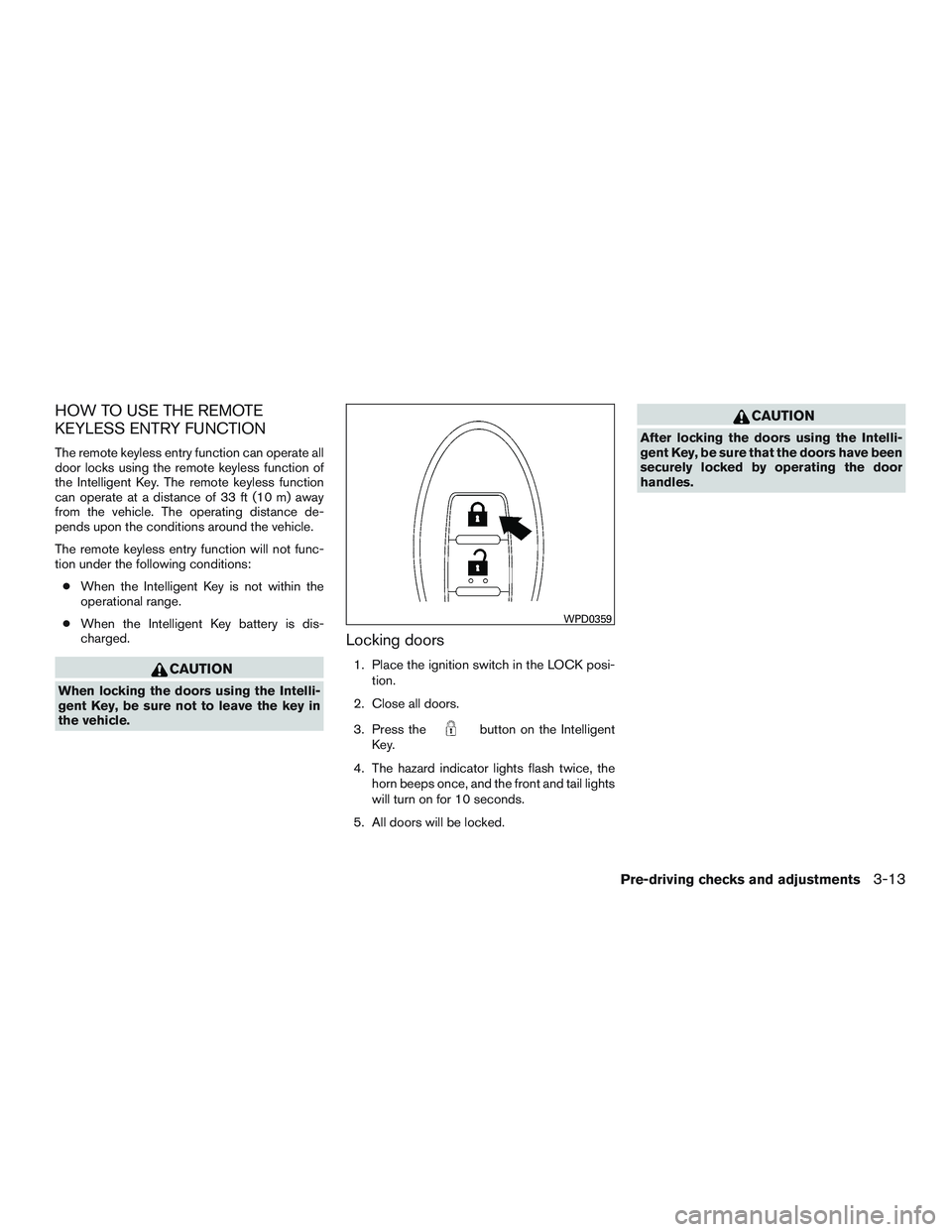 NISSAN TITAN XD 2017  Owners Manual HOW TO USE THE REMOTE
KEYLESS ENTRY FUNCTION
The remote keyless entry function can operate all
door locks using the remote keyless function of
the Intelligent Key. The remote keyless function
can oper