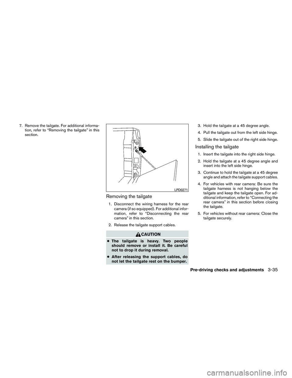 NISSAN TITAN XD 2017  Owners Manual 7. Remove the tailgate. For additional informa-tion, refer to “Removing the tailgate” in this
section.
Removing the tailgate
1. Disconnect the wiring harness for the rear
camera (if so equipped) .