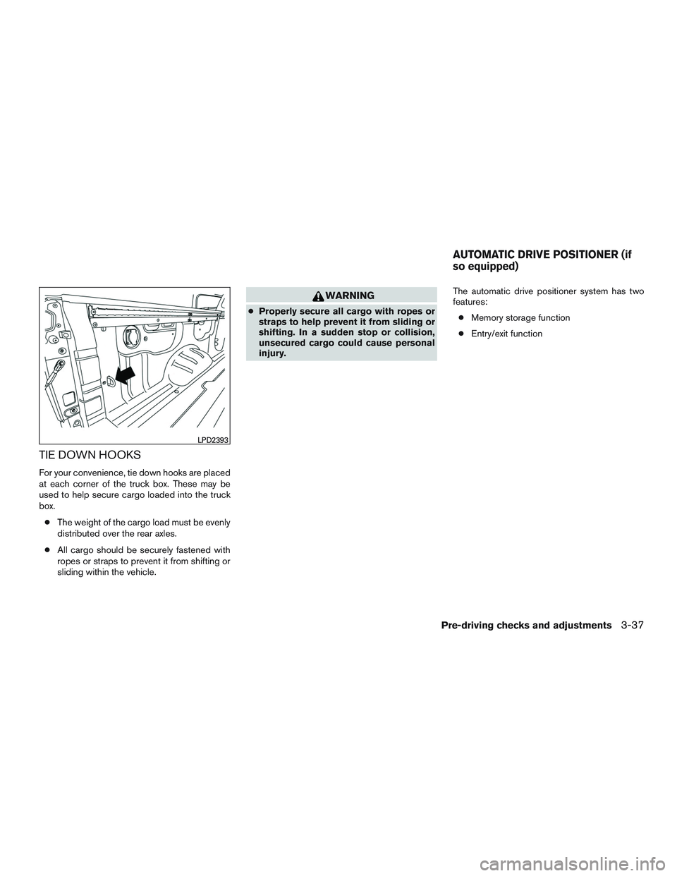 NISSAN TITAN XD 2017  Owners Manual TIE DOWN HOOKS
For your convenience, tie down hooks are placed
at each corner of the truck box. These may be
used to help secure cargo loaded into the truck
box.● The weight of the cargo load must b