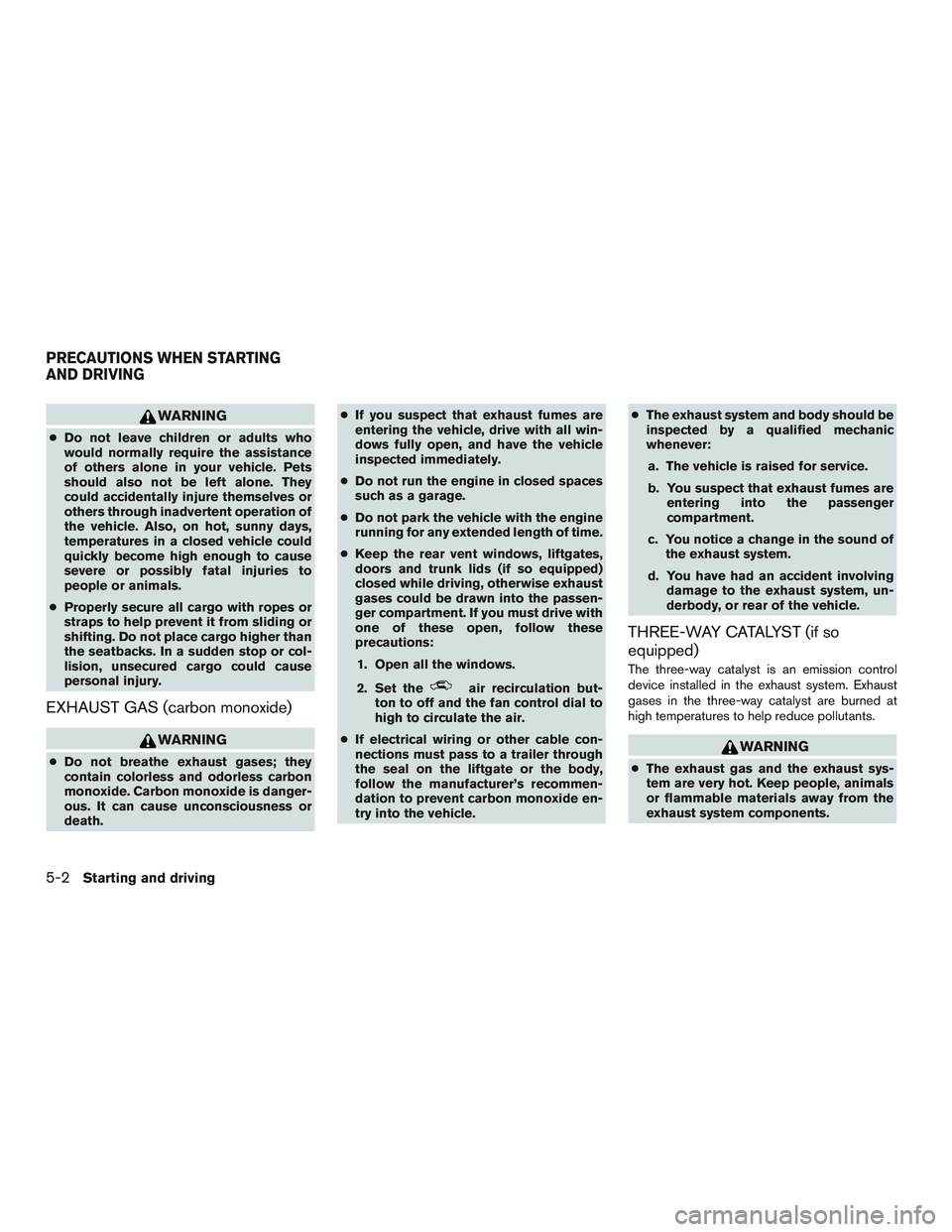 NISSAN TITAN XD 2017  Owners Manual WARNING
●Do not leave children or adults who
would normally require the assistance
of others alone in your vehicle. Pets
should also not be left alone. They
could accidentally injure themselves or
o