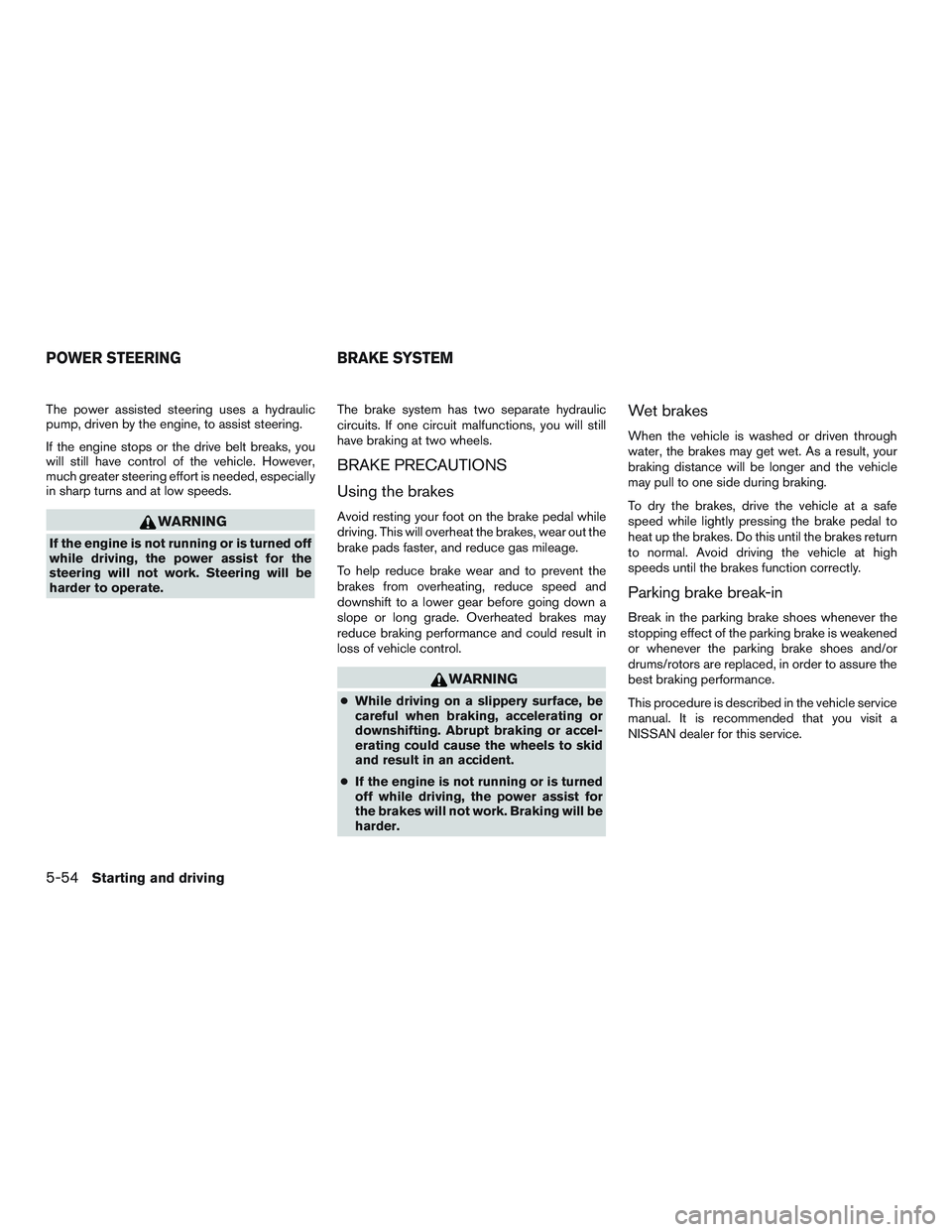NISSAN TITAN XD 2017  Owners Manual The power assisted steering uses a hydraulic
pump, driven by the engine, to assist steering.
If the engine stops or the drive belt breaks, you
will still have control of the vehicle. However,
much gre