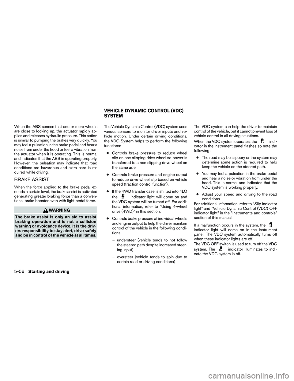 NISSAN TITAN XD 2017  Owners Manual When the ABS senses that one or more wheels
are close to locking up, the actuator rapidly ap-
plies and releases hydraulic pressure. This action
is similar to pumping the brakes very quickly. You
may 