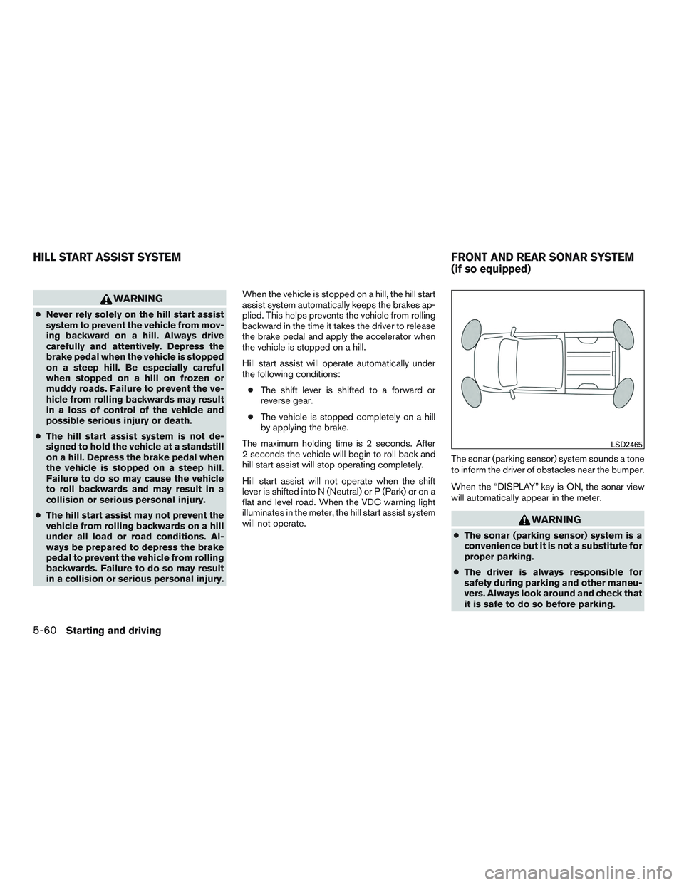 NISSAN TITAN XD 2017  Owners Manual WARNING
●Never rely solely on the hill start assist
system to prevent the vehicle from mov-
ing backward on a hill. Always drive
carefully and attentively. Depress the
brake pedal when the vehicle i