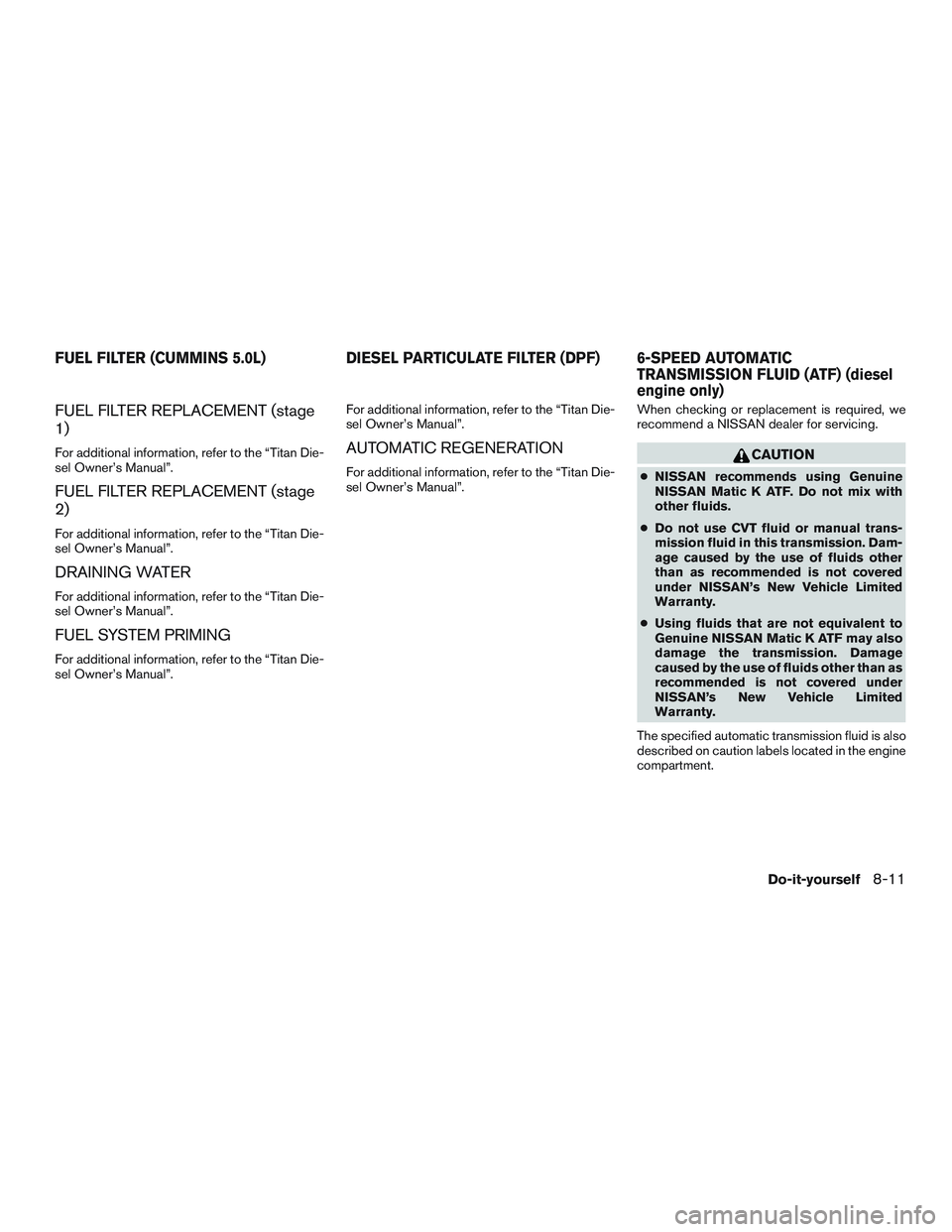 NISSAN TITAN XD 2017  Owners Manual FUEL FILTER REPLACEMENT (stage
1)
For additional information, refer to the “Titan Die-
sel Owner’s Manual”.
FUEL FILTER REPLACEMENT (stage
2)
For additional information, refer to the “Titan Di