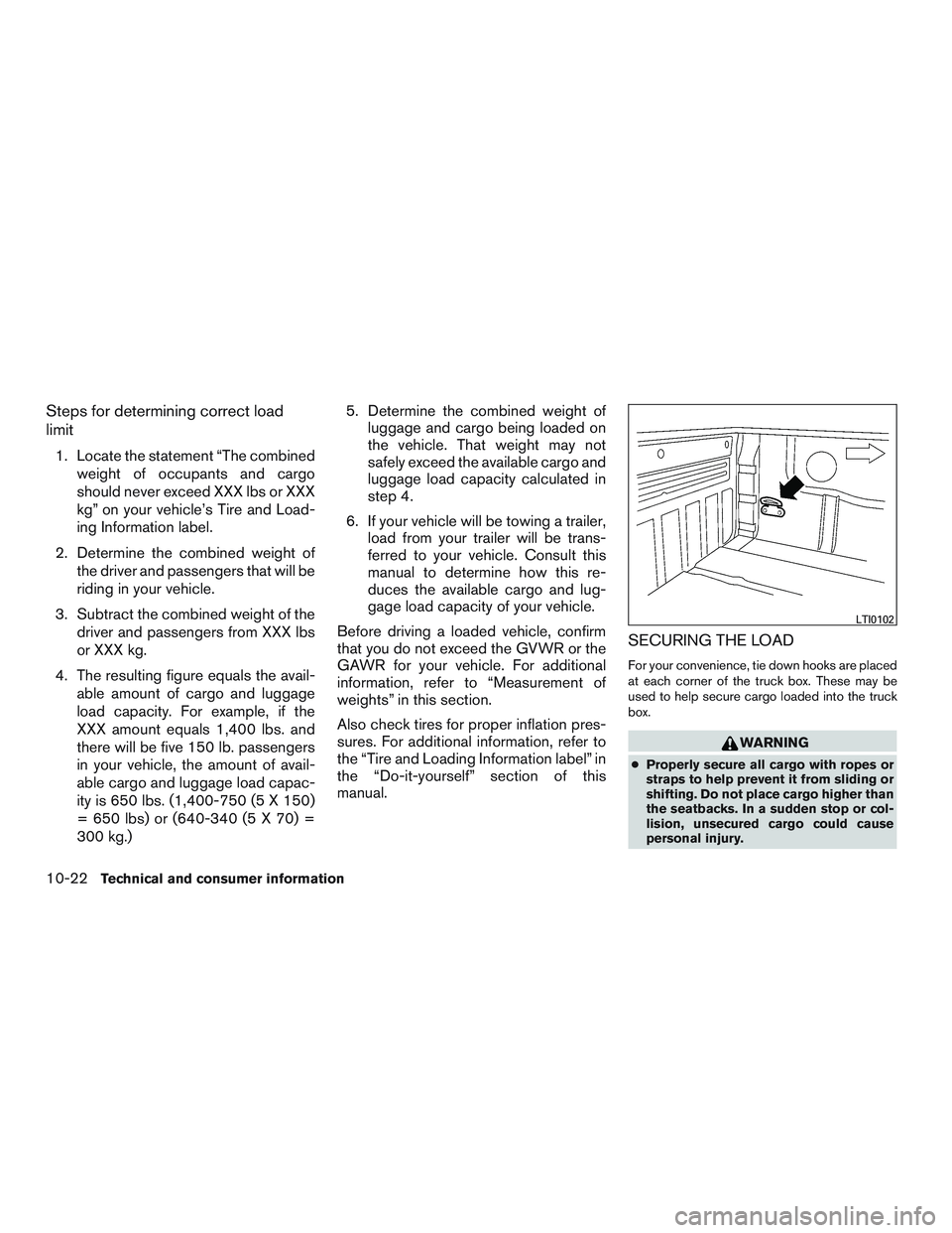NISSAN TITAN XD 2017 Owners Manual Steps for determining correct load
limit
1. Locate the statement “The combinedweight of occupants and cargo
should never exceed XXX lbs or XXX
kg” on your vehicle’s Tire and Load-
ing Informatio NISSAN TITAN XD 2017 Owners Manual Steps for determining correct load
limit
1. Locate the statement “The combinedweight of occupants and cargo
should never exceed XXX lbs or XXX
kg” on your vehicle’s Tire and Load-
ing Informatio