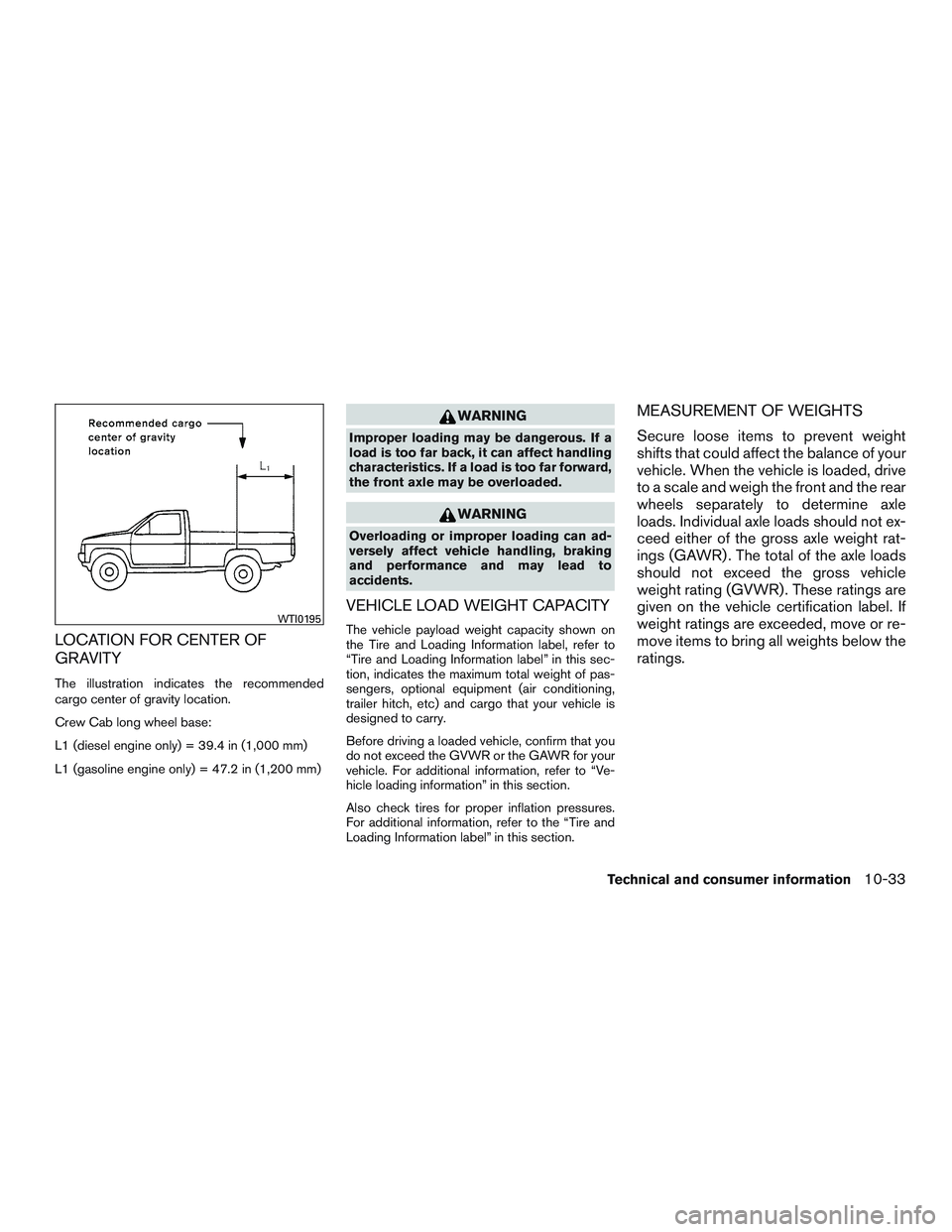 NISSAN TITAN XD 2017  Owners Manual LOCATION FOR CENTER OF
GRAVITY
The illustration indicates the recommended
cargo center of gravity location.
Crew Cab long wheel base:
L1 (diesel engine only) = 39.4 in (1,000 mm)
L1 (gasoline engine o