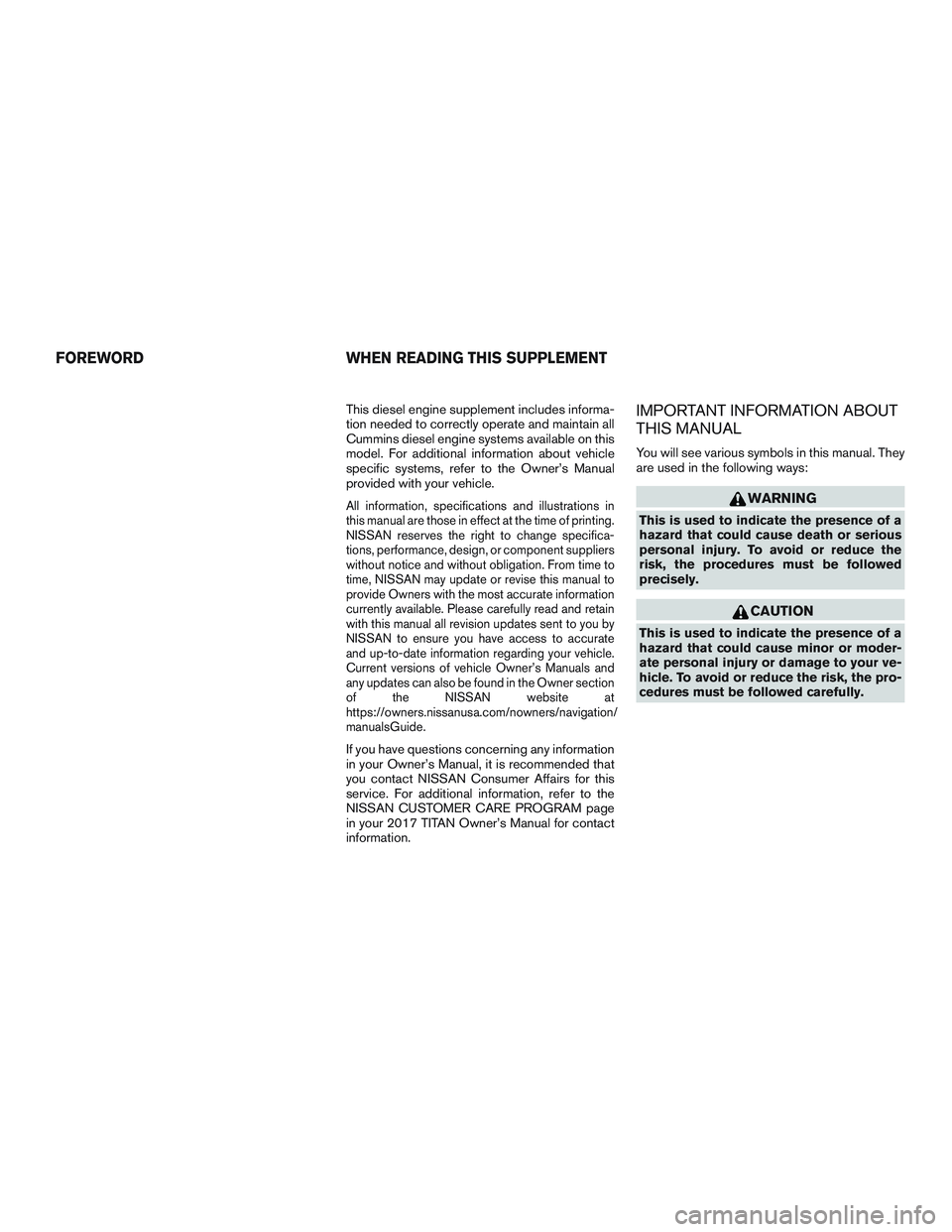NISSAN TITAN XD 2017  Owners Manual This diesel engine supplement includes informa-
tion needed to correctly operate and maintain all
Cummins diesel engine systems available on this
model. For additional information about vehicle
specif