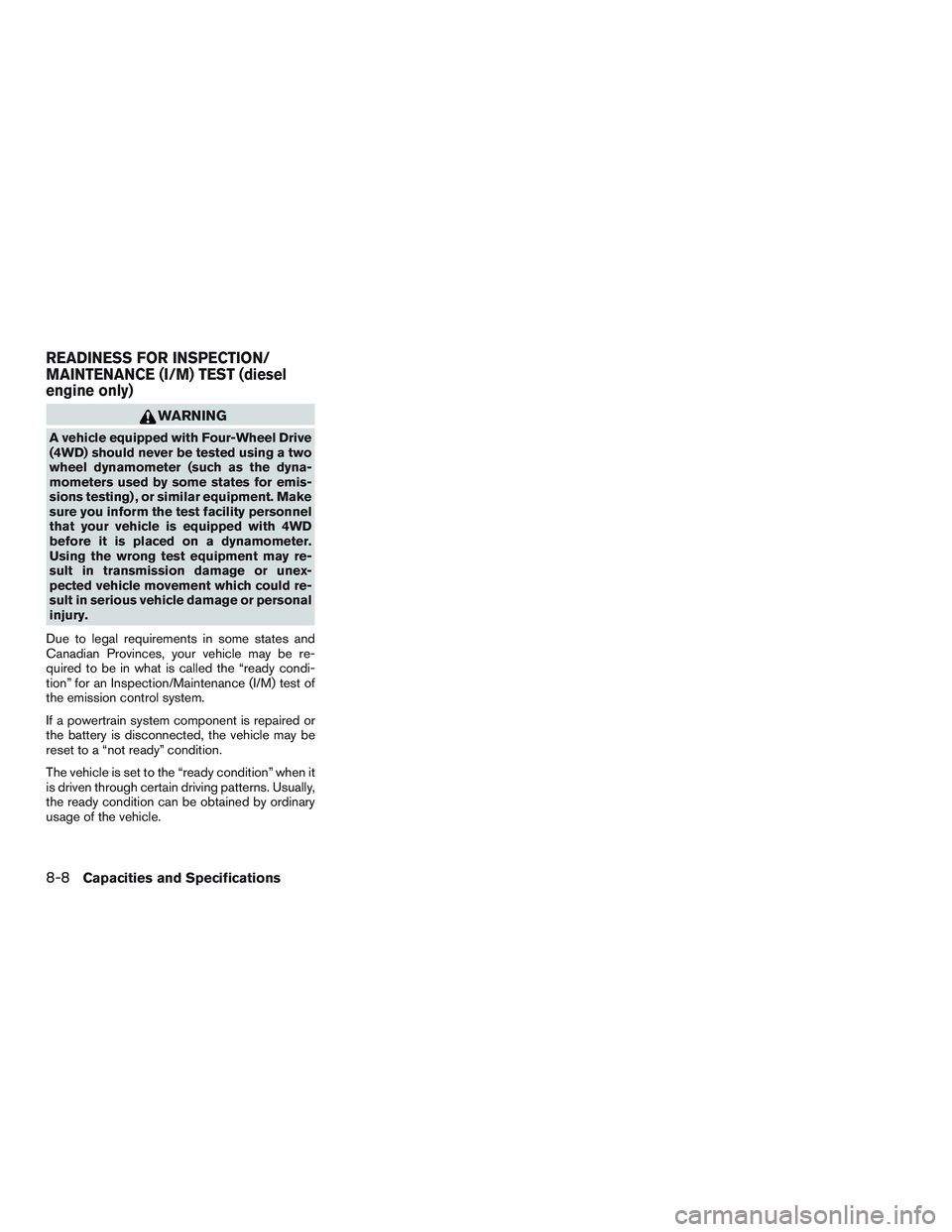 NISSAN TITAN XD 2017 Owners Manual WARNING
A vehicle equipped with Four-Wheel Drive
(4WD) should never be tested using a two
wheel dynamometer (such as the dyna-
mometers used by some states for emis-
sions testing) , or similar equipm NISSAN TITAN XD 2017 Owners Manual WARNING
A vehicle equipped with Four-Wheel Drive
(4WD) should never be tested using a two
wheel dynamometer (such as the dyna-
mometers used by some states for emis-
sions testing) , or similar equipm