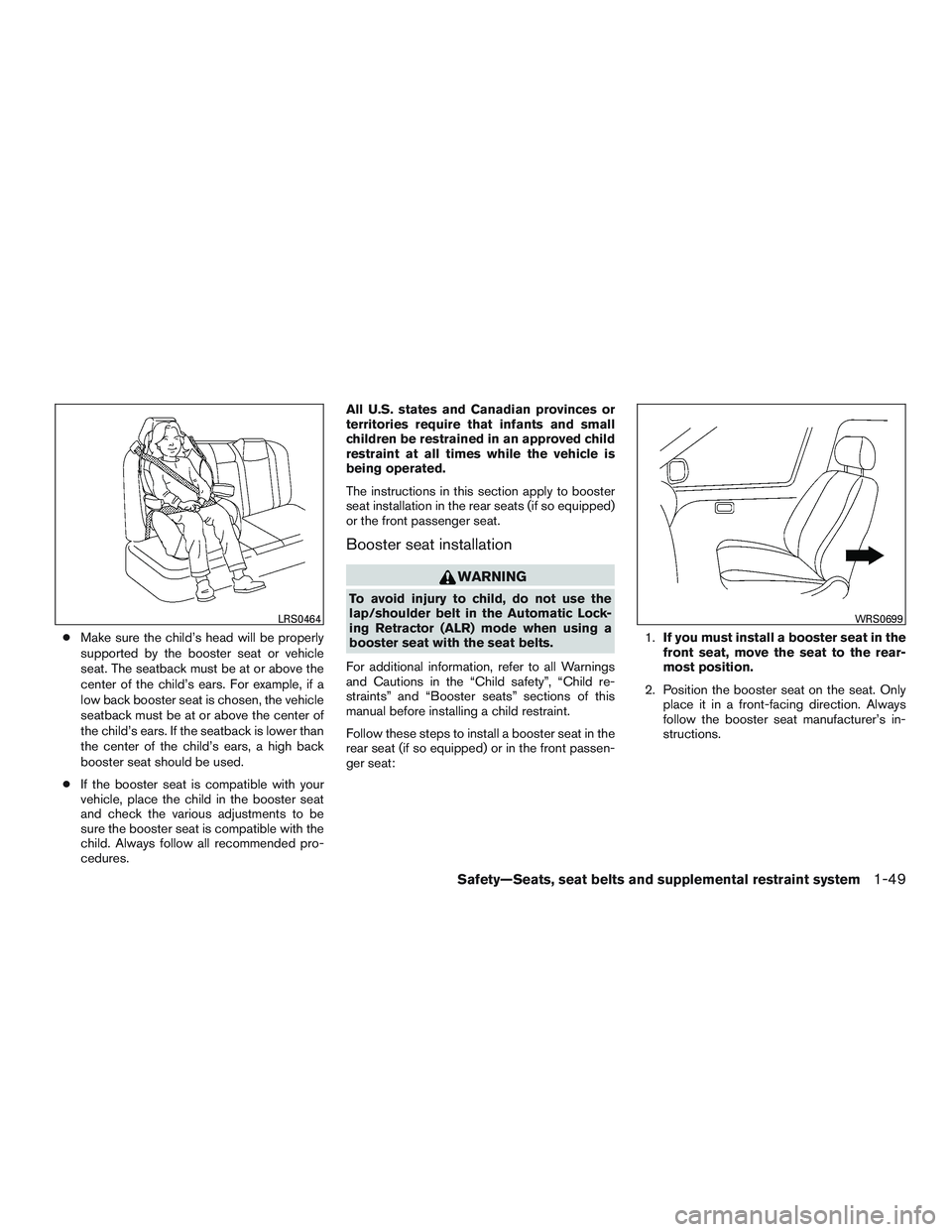 NISSAN TITAN XD 2017  Owners Manual ●Make sure the child’s head will be properly
supported by the booster seat or vehicle
seat. The seatback must be at or above the
center of the child’s ears. For example, if a
low back booster se