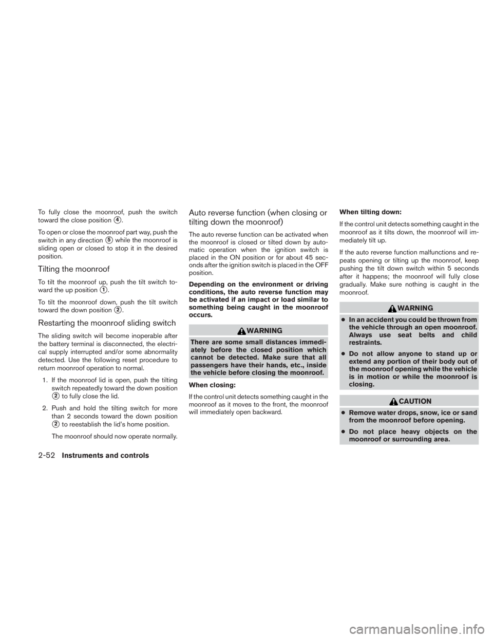 NISSAN TITAN 2011 Owners Manual To fully close the moonroof, push the switch
toward the close position
4.
To open or close the moonroof part way, push the
switch in any direction
5while the moonroof is
sliding open or closed to st NISSAN TITAN 2011 Owners Manual To fully close the moonroof, push the switch
toward the close position
4.
To open or close the moonroof part way, push the
switch in any direction
5while the moonroof is
sliding open or closed to st