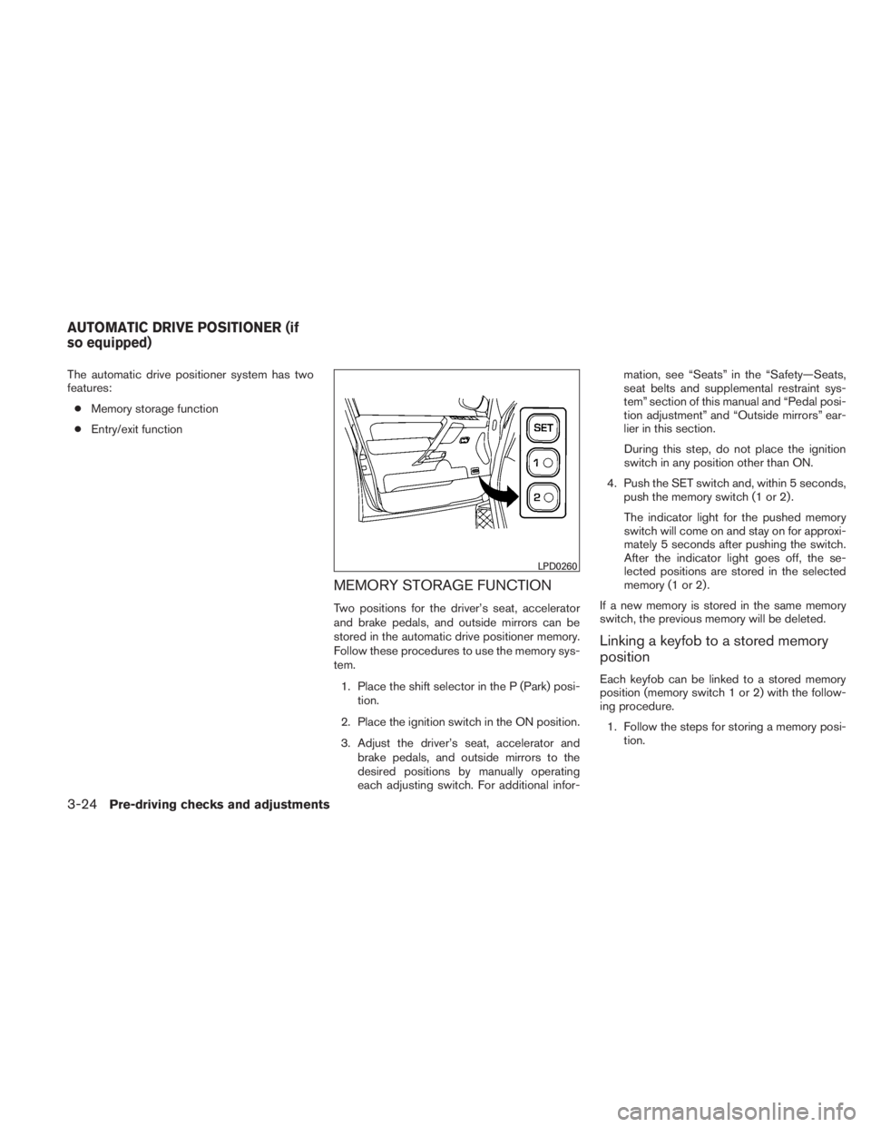 NISSAN TITAN 2011 Owners Manual The automatic drive positioner system has two
features:● Memory storage function
● Entry/exit function
MEMORY STORAGE FUNCTION
Two positions for the driver’s seat, accelerator
and brake pedals, NISSAN TITAN 2011 Owners Manual The automatic drive positioner system has two
features:● Memory storage function
● Entry/exit function
MEMORY STORAGE FUNCTION
Two positions for the driver’s seat, accelerator
and brake pedals,