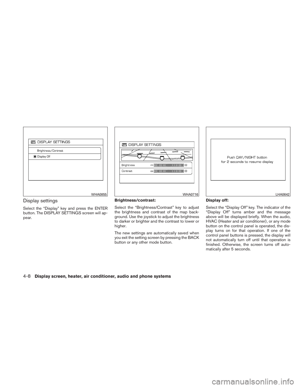 NISSAN TITAN 2011  Owners Manual Display settings
Select the “Display” key and press the ENTER
button. The DISPLAY SETTINGS screen will ap-
pear.Brightness/contrast:
Select the “Brightness/Contrast” key to adjust
the brightne