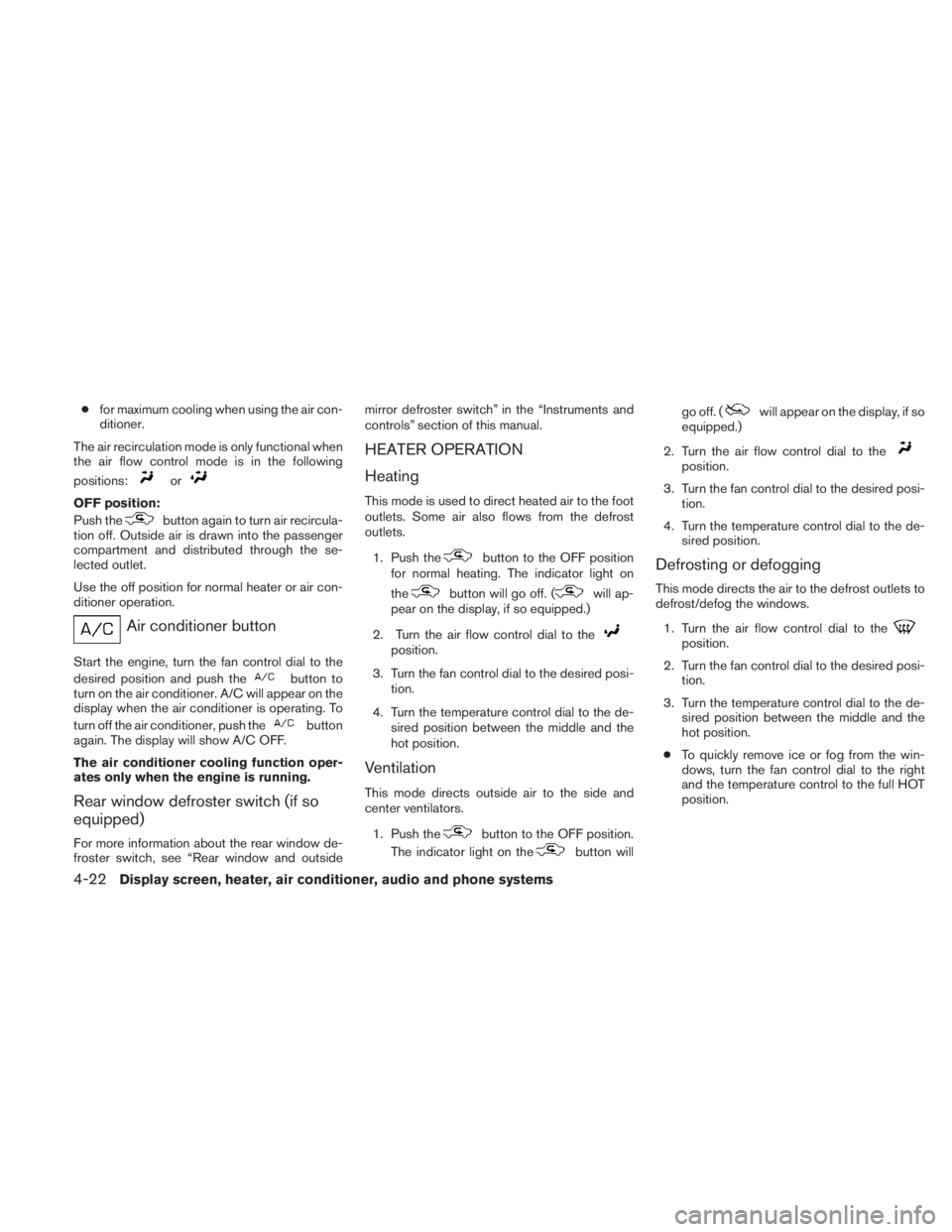 NISSAN TITAN 2011  Owners Manual ●for maximum cooling when using the air con-
ditioner.
The air recirculation mode is only functional when
the air flow control mode is in the following
positions: 