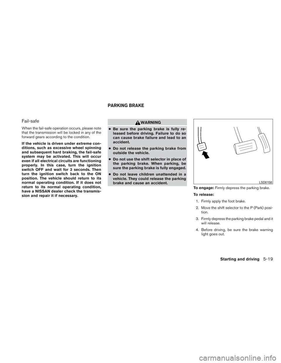 NISSAN TITAN 2011  Owners Manual Fail-safe
When the fail-safe operation occurs, please note
that the transmission will be locked in any of the
forward gears according to the condition.
If the vehicle is driven under extreme con-
diti