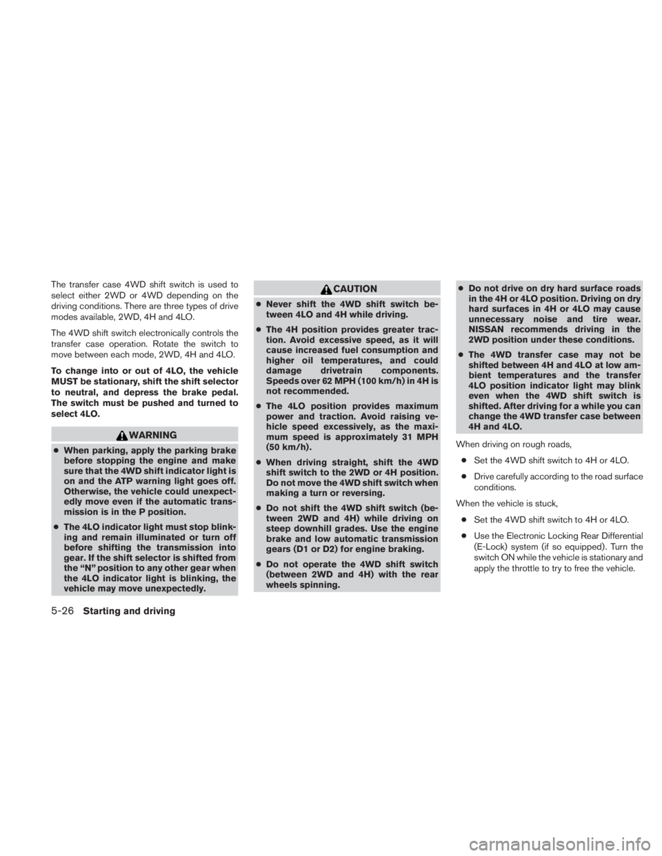 NISSAN TITAN 2011  Owners Manual The transfer case 4WD shift switch is used to
select either 2WD or 4WD depending on the
driving conditions. There are three types of drive
modes available, 2WD, 4H and 4LO.
The 4WD shift switch electr