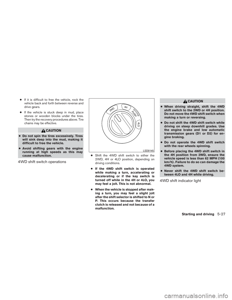 NISSAN TITAN 2011  Owners Manual ●If it is difficult to free the vehicle, rock the
vehicle back and forth between reverse and
drive gears.
● If the vehicle is stuck deep in mud, place
stones or wooden blocks under the tires.
Then