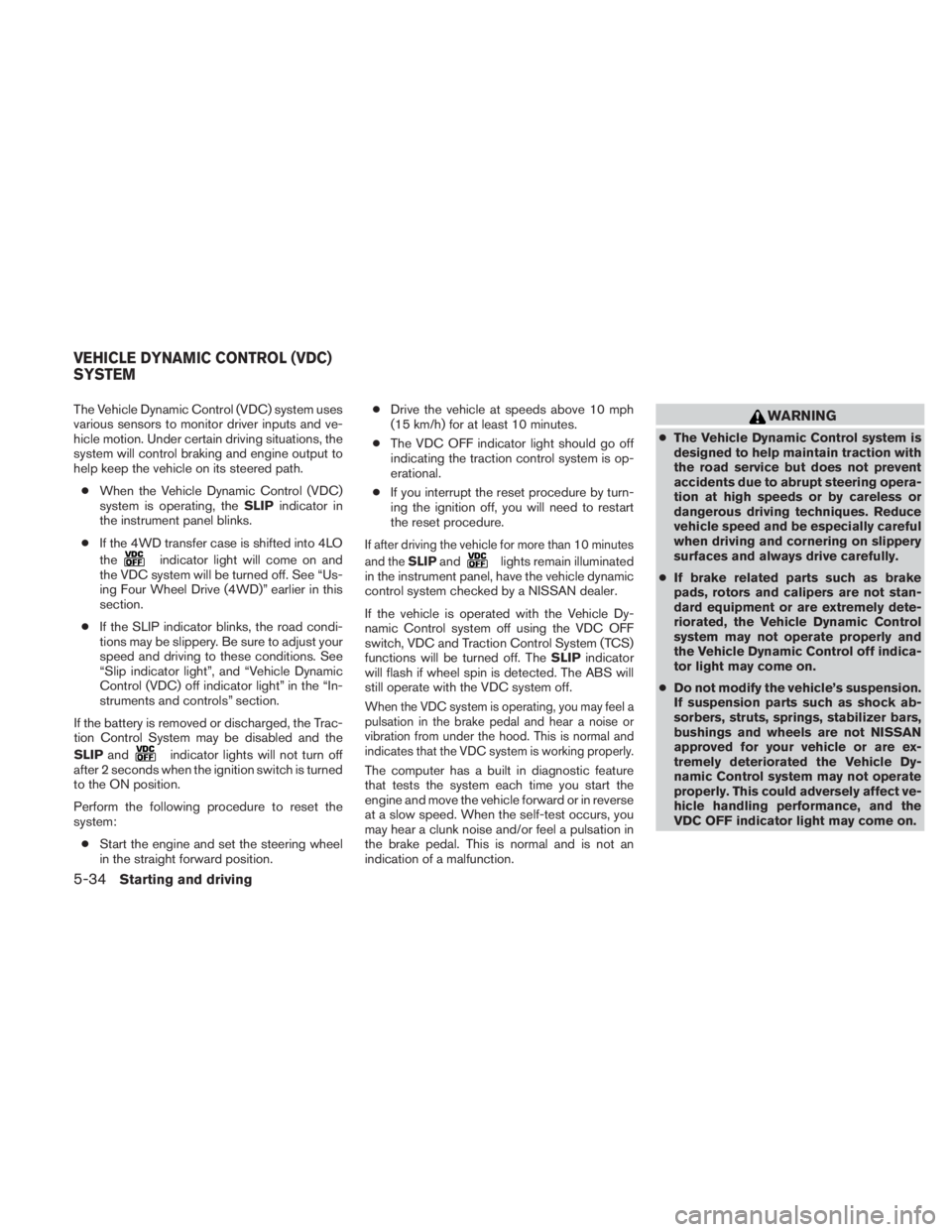 NISSAN TITAN 2011  Owners Manual The Vehicle Dynamic Control (VDC) system uses
various sensors to monitor driver inputs and ve-
hicle motion. Under certain driving situations, the
system will control braking and engine output to
help