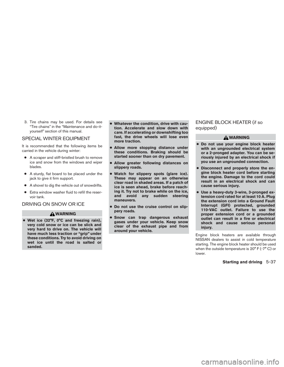 NISSAN TITAN 2011  Owners Manual 3. Tire chains may be used. For details see“Tire chains” in the “Maintenance and do-it-
yourself” section of this manual.
SPECIAL WINTER EQUIPMENT
It is recommended that the following items be
