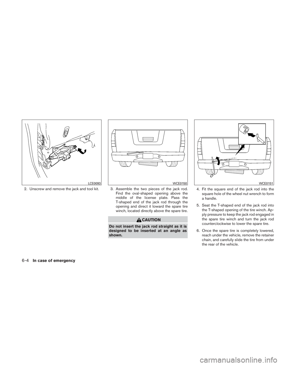 NISSAN TITAN 2011  Owners Manual 2. Unscrew and remove the jack and tool kit. 3. Assemble the two pieces of the jack rod.Find the oval-shaped opening above the
middle of the license plate. Pass the
T-shaped end of the jack rod throug