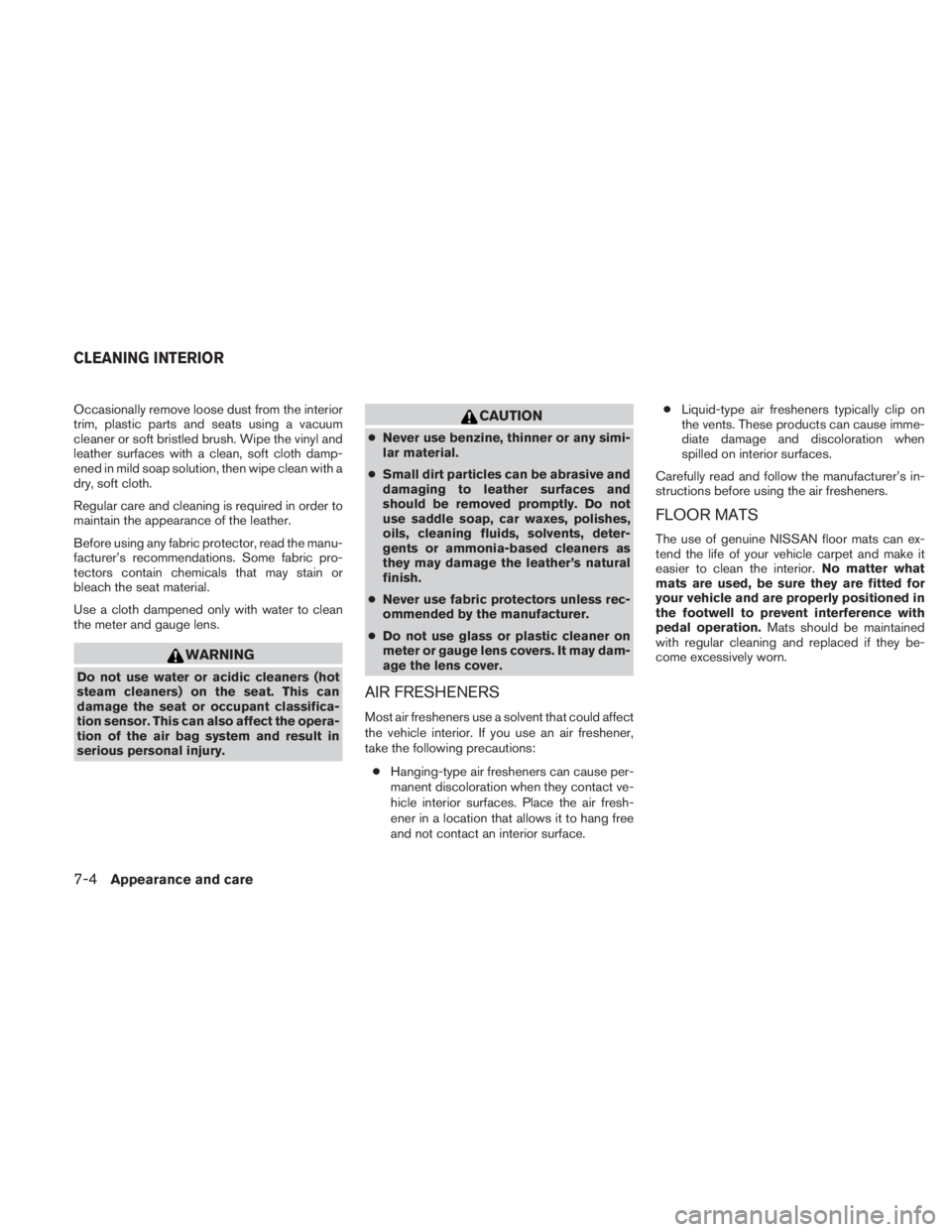 NISSAN TITAN 2011  Owners Manual Occasionally remove loose dust from the interior
trim, plastic parts and seats using a vacuum
cleaner or soft bristled brush. Wipe the vinyl and
leather surfaces with a clean, soft cloth damp-
ened in