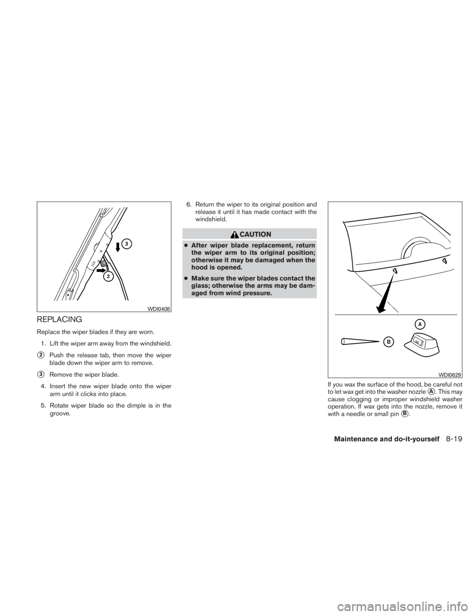 NISSAN TITAN 2011  Owners Manual REPLACING
Replace the wiper blades if they are worn.1. Lift the wiper arm away from the windshield.
2Push the release tab, then move the wiper
blade down the wiper arm to remove.
3Remove the wiper b